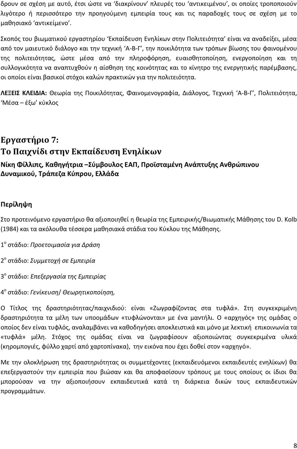 Σκοπός του βιωματικού εργαστηρίου Εκπαίδευση Ενηλίκων στην Πολιτειότητα είναι να αναδείξει, μέσα από τον μαιευτικό διάλογο και την τεχνική Α-Β-Γ, την ποικιλότητα των τρόπων βίωσης του φαινομένου της