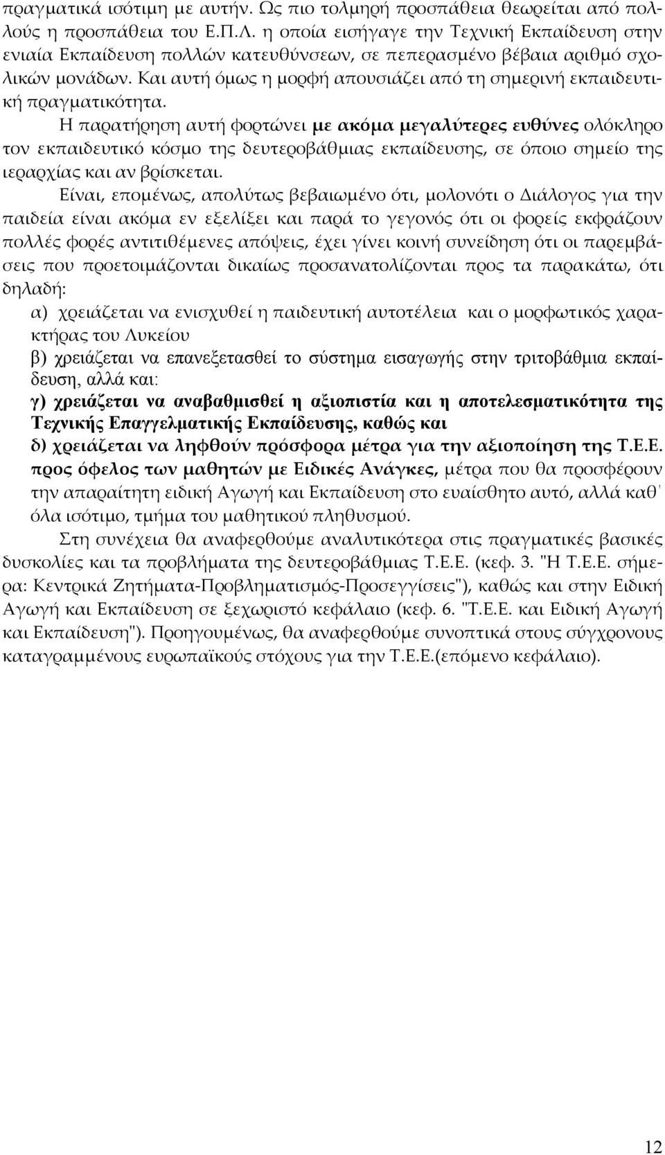 Και αυτή όμως η μορφή απουσιάζει από τη σημερινή εκπαιδευτική πραγματικότητα.