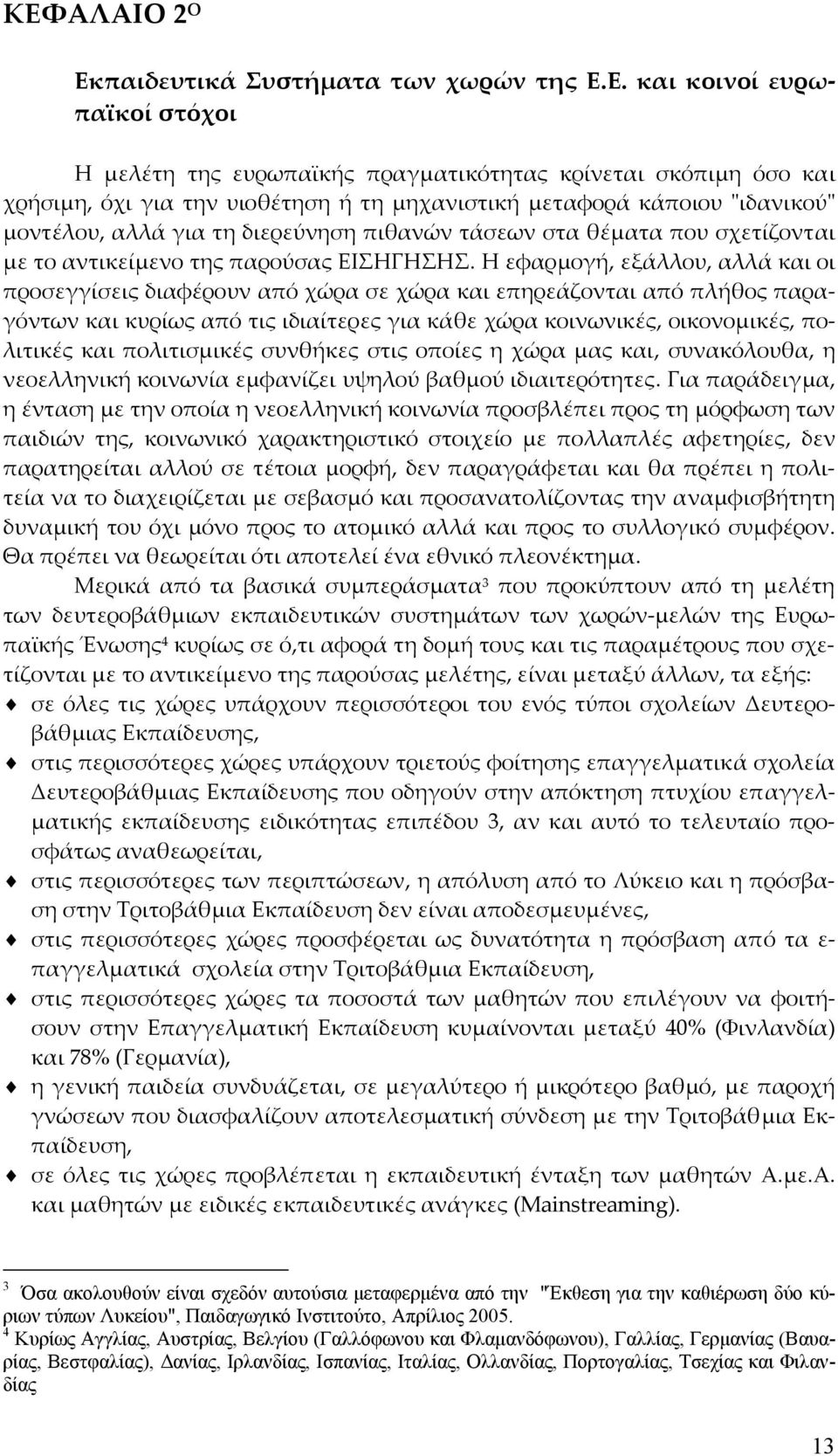 Η εφαρμογή, εξάλλου, αλλά και οι προσεγγίσεις διαφέρουν από χώρα σε χώρα και επηρεάζονται από πλήθος παραγόντων και κυρίως από τις ιδιαίτερες για κάθε χώρα κοινωνικές, οικονομικές, πολιτικές και