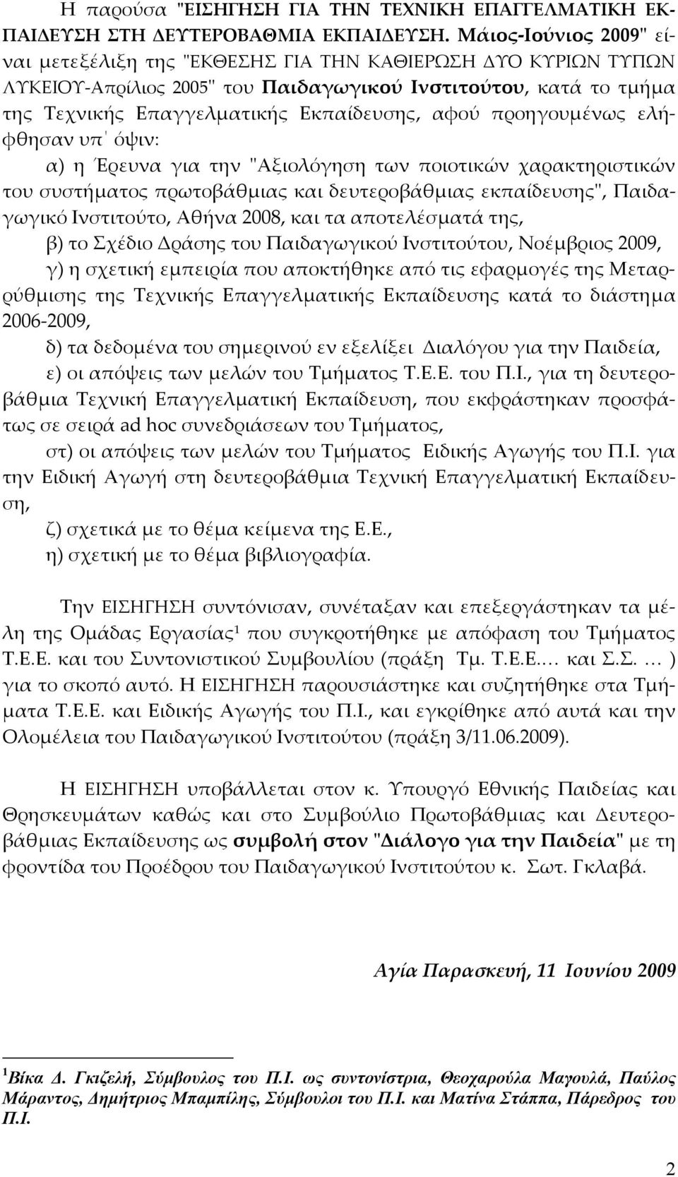 προηγουμένως ελήφθησαν υπ όψιν: α) η Έρευνα για την ʺΑξιολόγηση των ποιοτικών χαρακτηριστικών του συστήματος πρωτοβάθμιας και δευτεροβάθμιας εκπαίδευσηςʺ, Παιδαγωγικό Ινστιτούτο, Αθήνα 2008, και τα