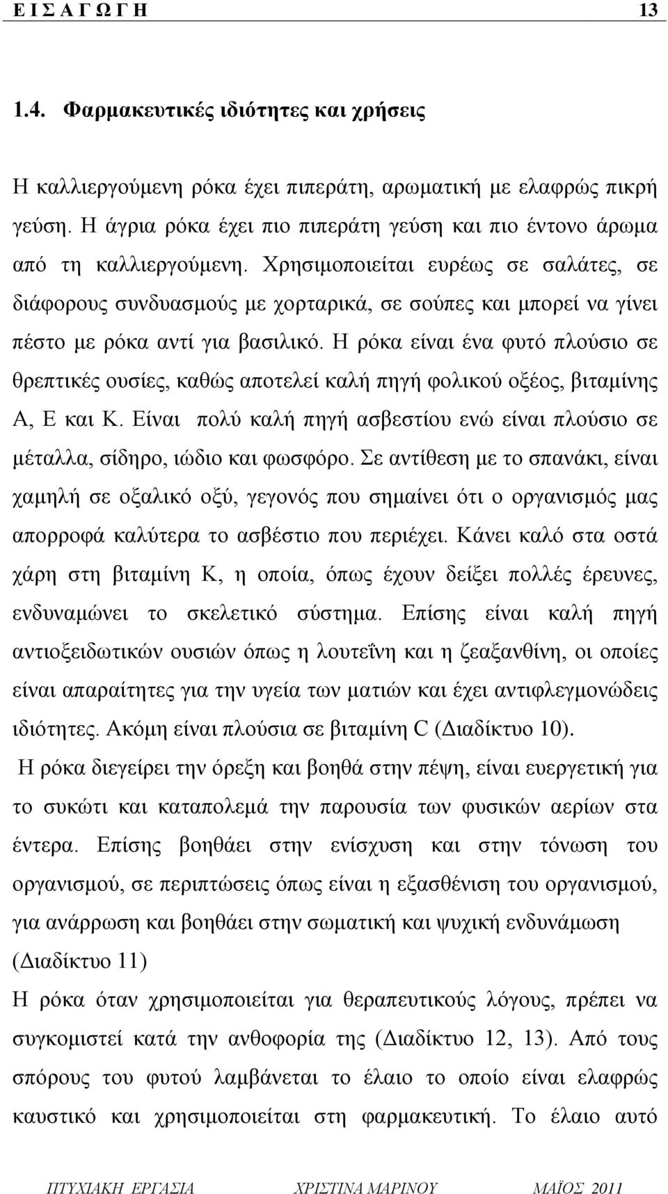 Χρησιμοποιείται ευρέως σε σαλάτες, σε διάφορους συνδυασμούς με χορταρικά, σε σούπες και μπορεί να γίνει πέστο με ρόκα αντί για βασιλικό.