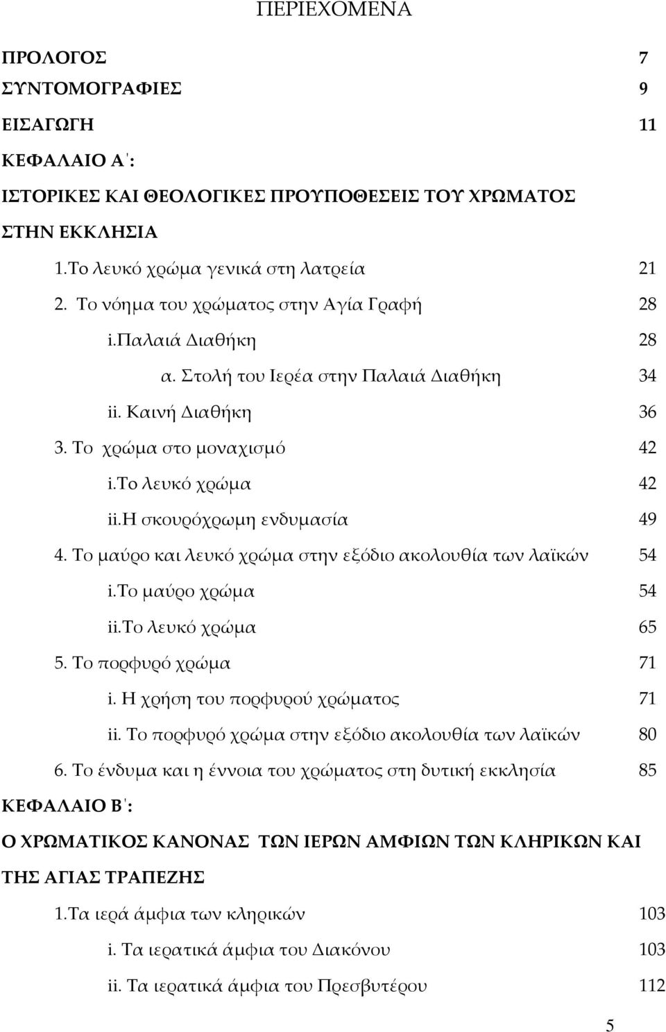 η σκουρόχρωμη ενδυμασία 49 4. Το μαύρο και λευκό χρώμα στην εξόδιο ακολουθία των λαϊκών 54 i.το μαύρο χρώμα 54 ii.το λευκό χρώμα 65 5. Το πορφυρό χρώμα 71 i. Η χρήση του πορφυρού χρώματος 71 ii.