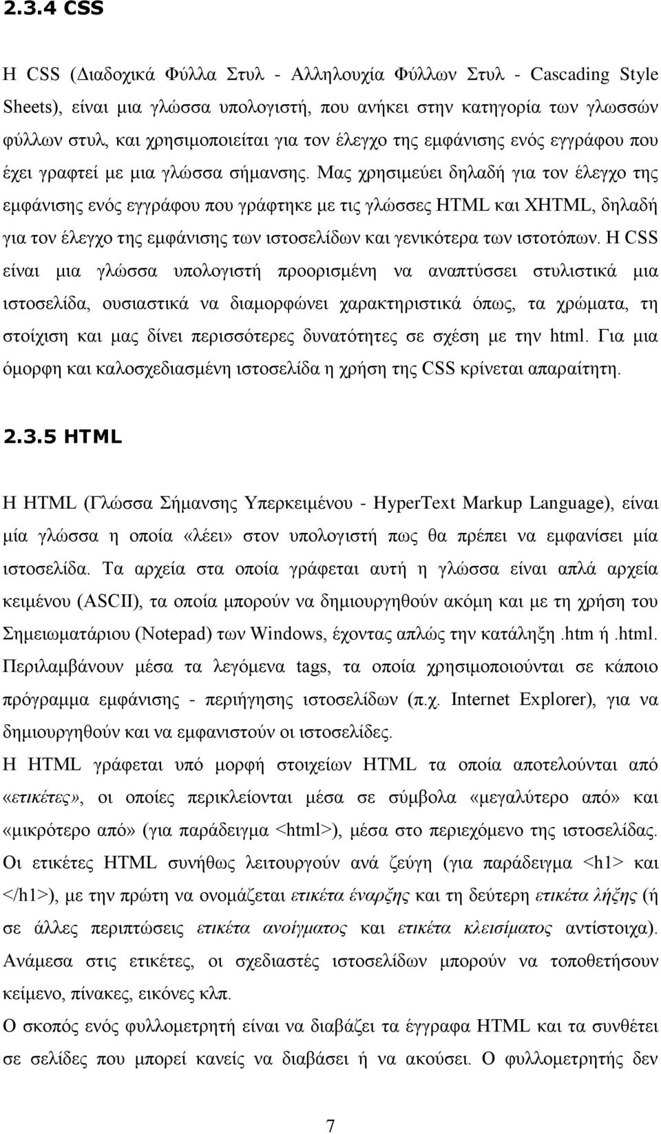 Μας χρησιμεύει δηλαδή για τον έλεγχο της εμφάνισης ενός εγγράφου που γράφτηκε με τις γλώσσες HTML και XHTML, δηλαδή για τον έλεγχο της εμφάνισης των ιστοσελίδων και γενικότερα των ιστοτόπων.