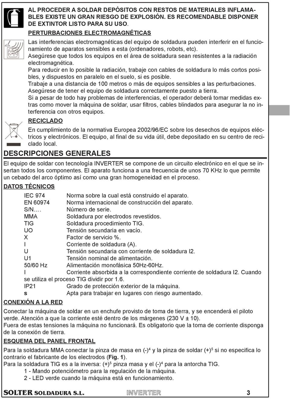 soldadura sean resistentes a la radiacin electromagntica Para reducir en lo posible la radiacin, trabaje con cables de soldadura lo ms cortos posibles, y dispuestos en paralelo en el suelo, si es