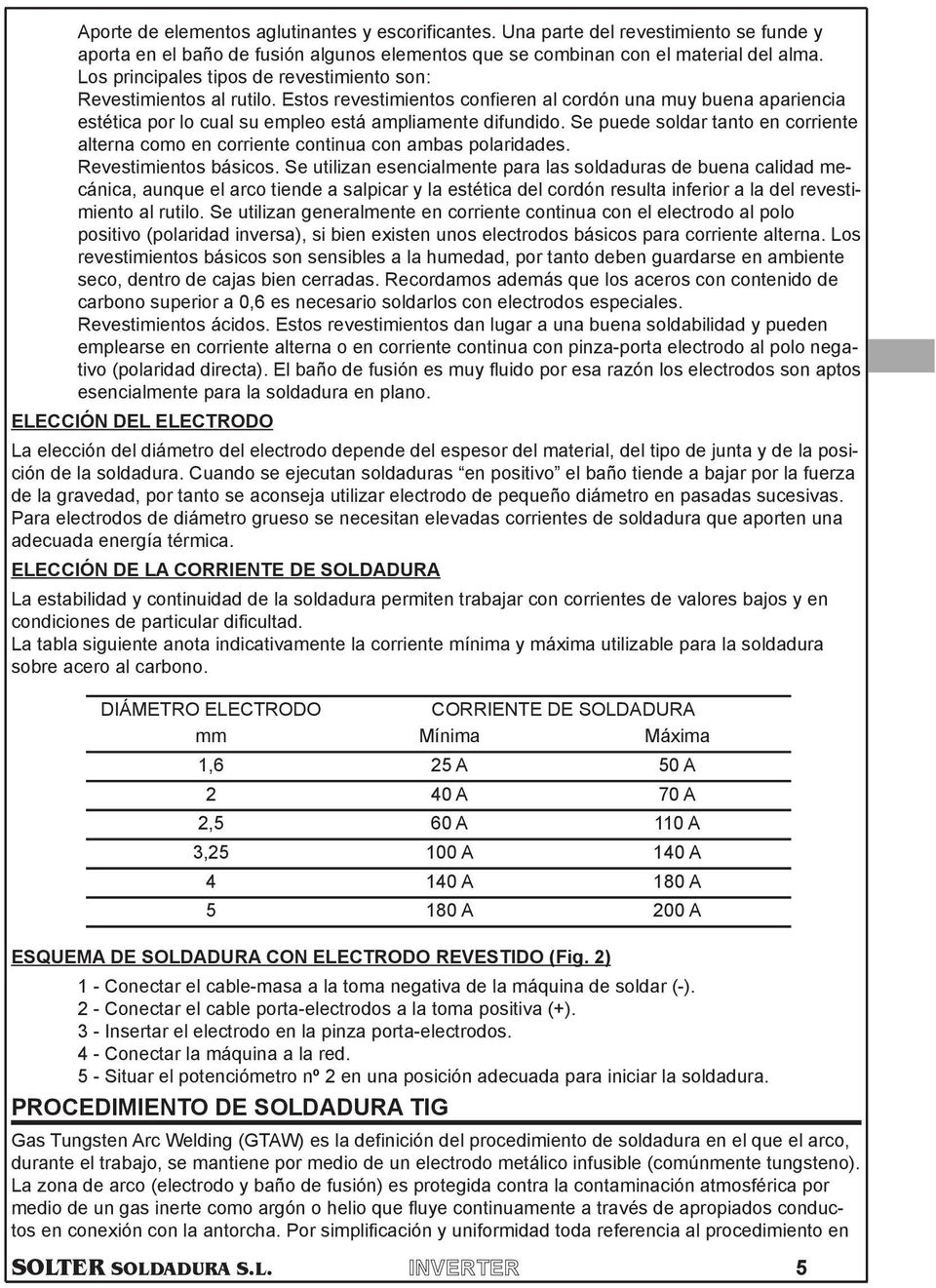 alterna como en corriente continua con ambas polaridades Revestimientos bsicos Se utilizan esencialmente para las soldaduras de buena calidad mecnica, aunque el arco tiende a salpicar y la esttica