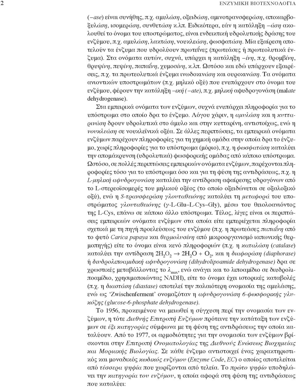 Μία εξαίρεση αποτελούν τα ένζυμα που υδρολύουν πρωτεΐνες (πρωτεάσες ή πρωτεολυτικά ένζυμα). Στα ονόματα αυτών, συχνά, υπάρχει η κατάληξη ίνη, π.χ. θρομβίνη, θρυψίνη, πεψίνη, παπαΐνη, χυμοσίνη, κ.λπ.