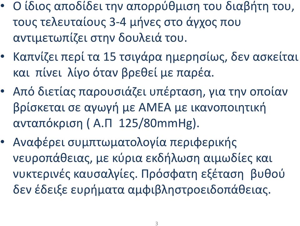 Από διετίας παρουσιάζει υπέρταση, για την οποίαν βρίσκεται σε αγωγή με ΑΜΕΑ με ικανοποιητική ανταπόκριση ( Α.Π 125/80mmHg).