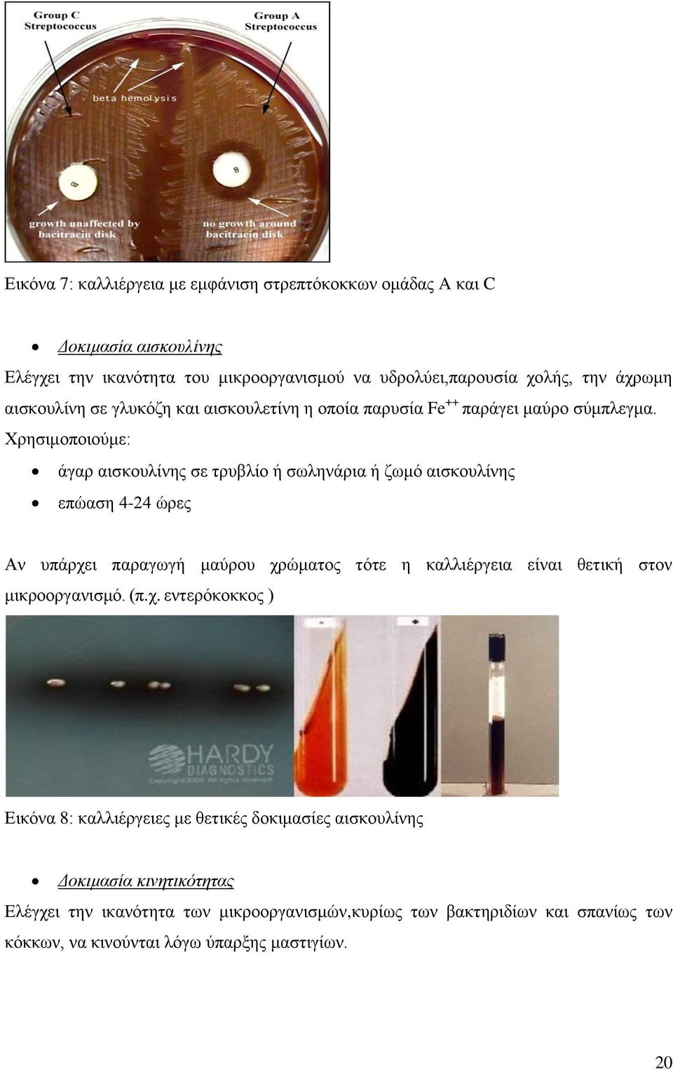 Χρησιμοποιούμε: άγαρ αισκουλίνης σε τρυβλίο ή σωληνάρια ή ζωμό αισκουλίνης επώαση 4-24 ώρες Αν υπάρχει παραγωγή μαύρου χρώματος τότε η καλλιέργεια είναι θετική στον