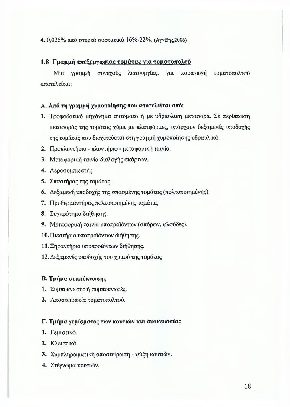 Σε περίπτωση μεταφοράς της τομάτας χύμα με πλατφόρμες, υπάρχουν δεξαμενές υποδοχής της τομάτας που διοχετεύεται στη γραμμή χυμοποίησης υδραυλικά. 2. Προπλυντήριο - πλυντήριο - μεταφορική ταινία. 3.