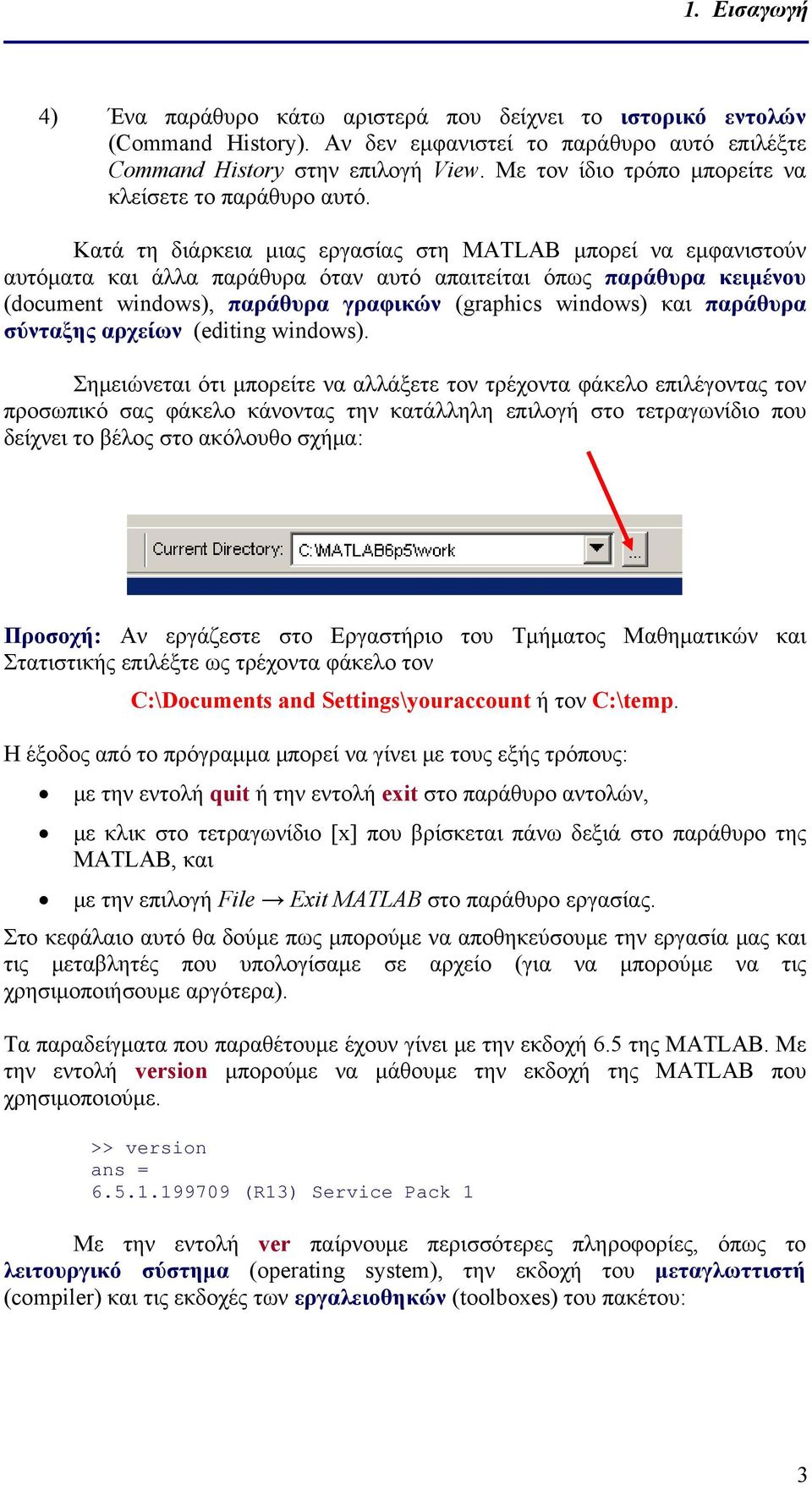 Κατά τη διάρκεια μιας εργασίας στη MATLAB μπορεί να εμφανιστούν αυτόματα και άλλα παράθυρα όταν αυτό απαιτείται όπως παράθυρα κειμένου (document windows), παράθυρα γραφικών (graphics windows) και