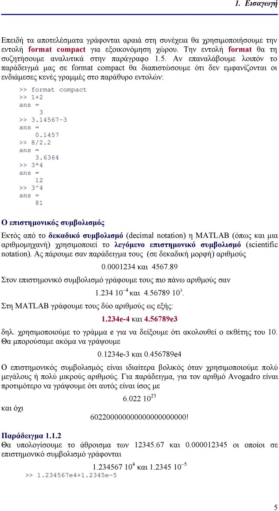 >> 3.4567-3.457 >> 8/. 3.6364 >> 3*4 >> 3^4 8 Ο επιστημονικός συμβολισμός Εκτός από το δεκαδικό συμβολισμό (decimal notation) η MATLAB (όπως και μια αριθμομηχανή) χρησιμοποιεί το λεγόμενο