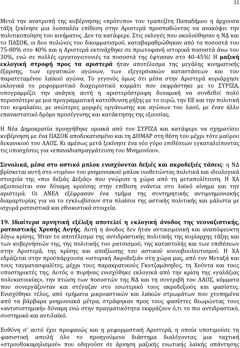 Στις εκλογές που ακολούθησαν η ΝΔ και το ΠΑΣΟΚ, οι δυο πυλώνες του δικομματισμού, καταβαραθρώθηκαν από τα ποσοστά του 75-80% στο 40% και η Αριστερά εκτινάχθηκε σε πρωτοφανή ιστορικά ποσοστά άνω του