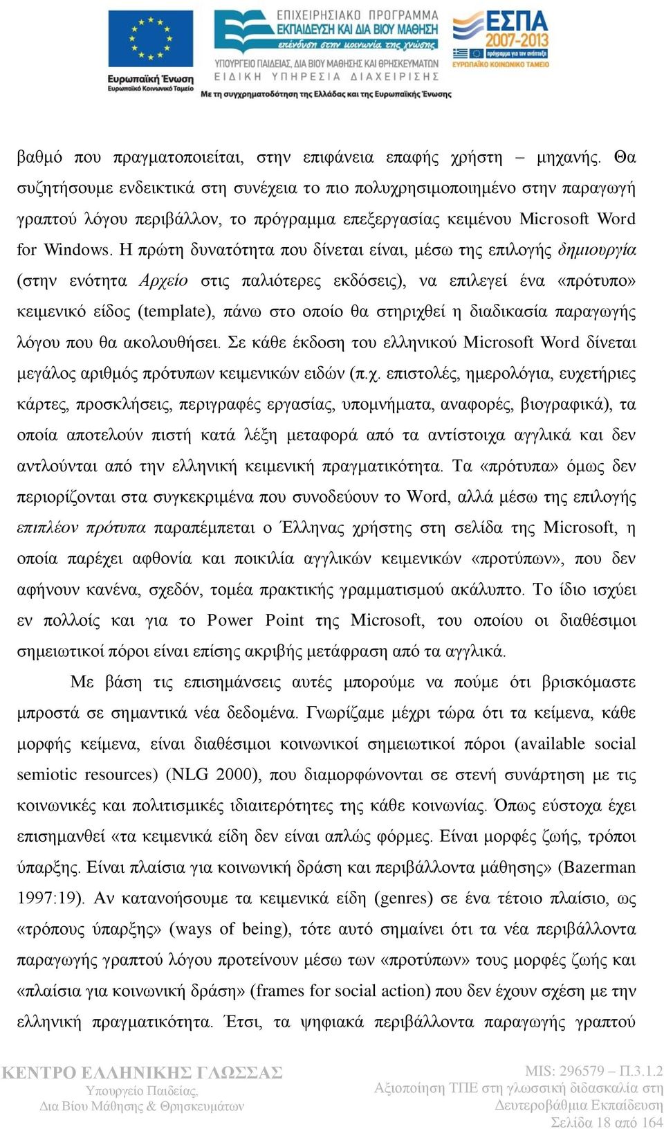 Η πρώτη δυνατότητα που δίνεται είναι, μέσω της επιλογής δημιουργία (στην ενότητα Αρχείο στις παλιότερες εκδόσεις), να επιλεγεί ένα «πρότυπο» κειμενικό είδος (template), πάνω στο οποίο θα στηριχθεί η