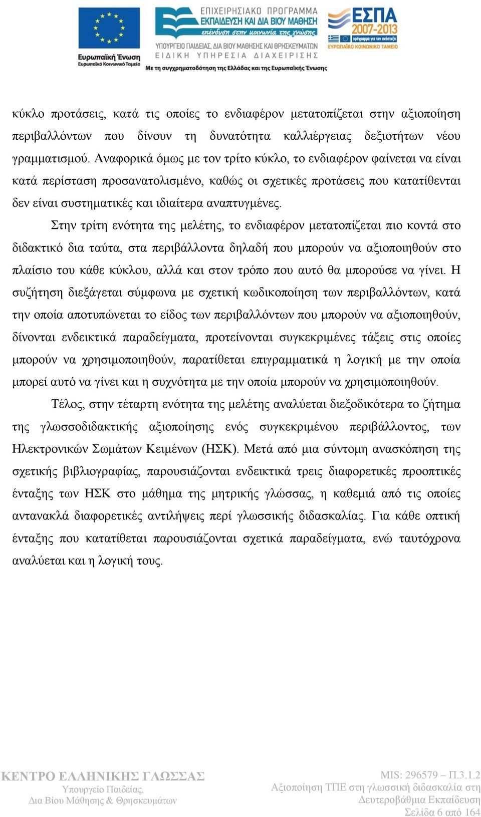 Στην τρίτη ενότητα της μελέτης, το ενδιαφέρον μετατοπίζεται πιο κοντά στο διδακτικό δια ταύτα, στα περιβάλλοντα δηλαδή που μπορούν να αξιοποιηθούν στο πλαίσιο του κάθε κύκλου, αλλά και στον τρόπο που