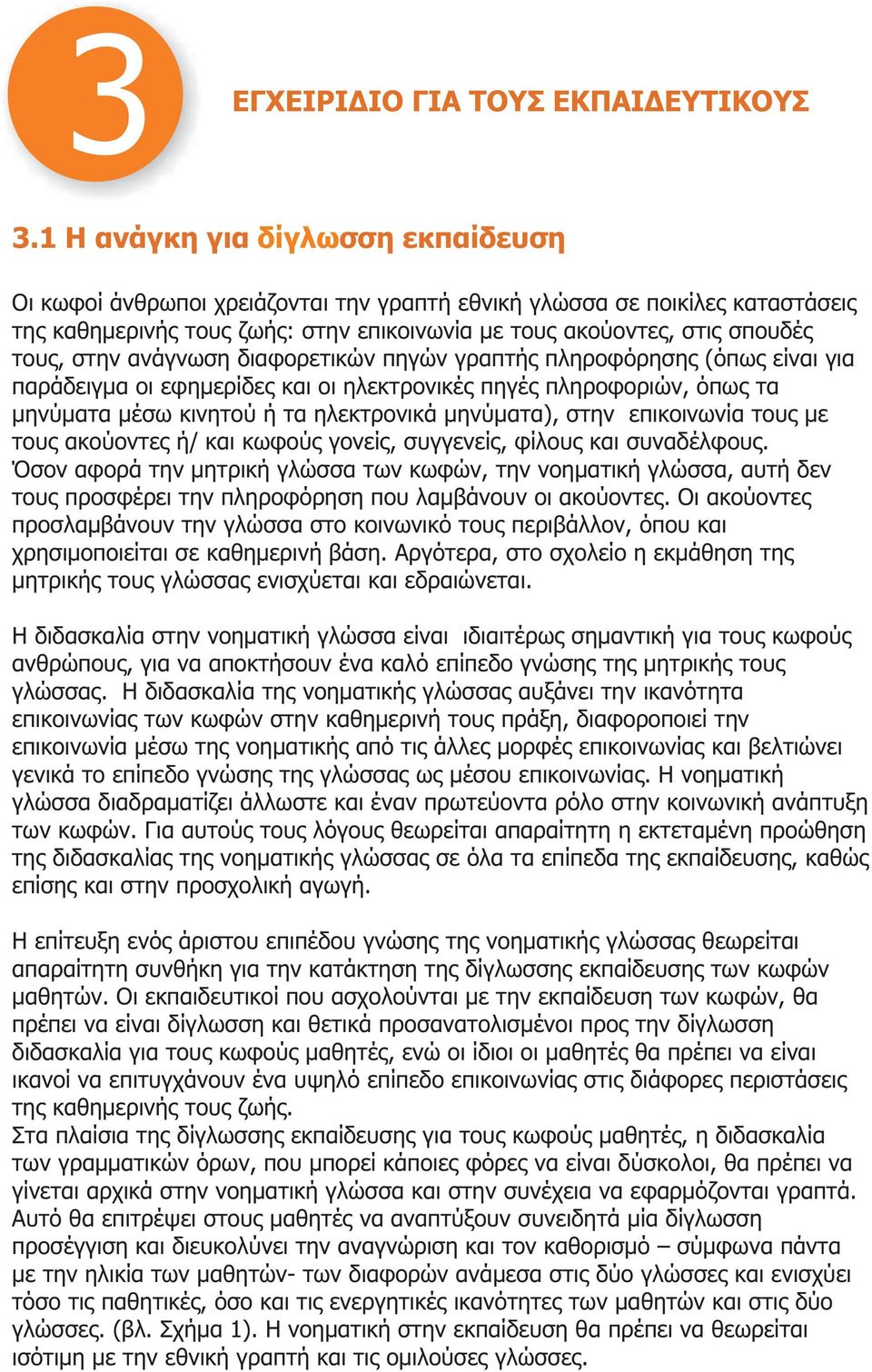 στην ανάγνωση διαφορετικών πηγών γραπτής πληροφόρησης (όπως είναι για παράδειγμα οι εφημερίδες και οι ηλεκτρονικές πηγές πληροφοριών, όπως τα μηνύματα μέσω κινητού ή τα ηλεκτρονικά μηνύματα), στην