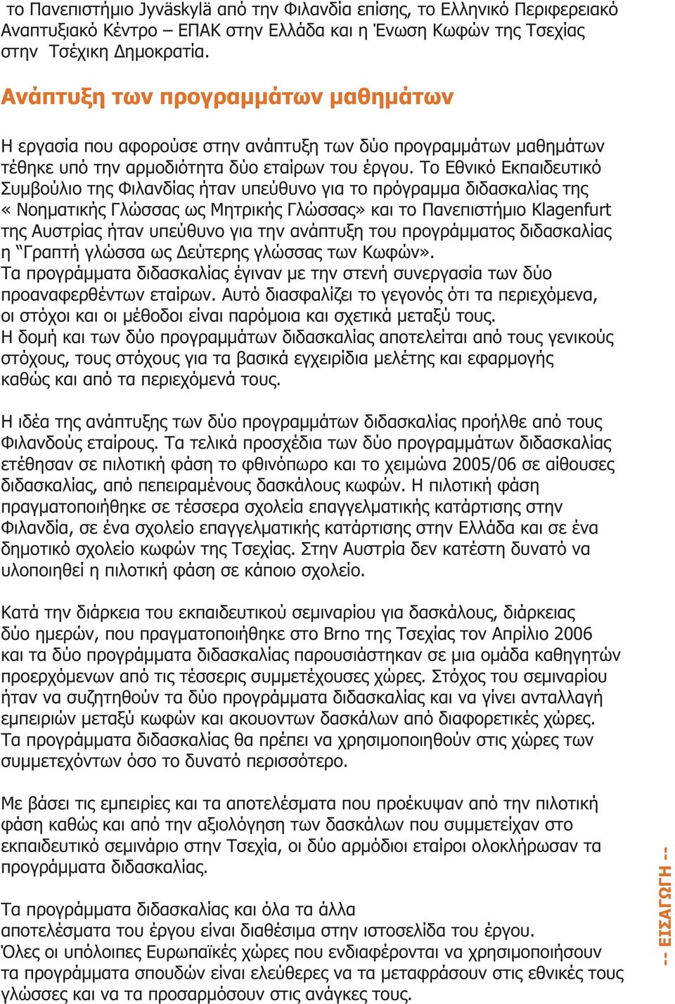 Το Εθνικό Εκπαιδευτικό Συμβούλιο της Φιλανδίας ήταν υπεύθυνο για το πρόγραμμα διδασκαλίας της «Νοηματικής Γλώσσας ως Μητρικής Γλώσσας» και το Πανεπιστήμιο Klagenfurt της Αυστρίας ήταν υπεύθυνο για
