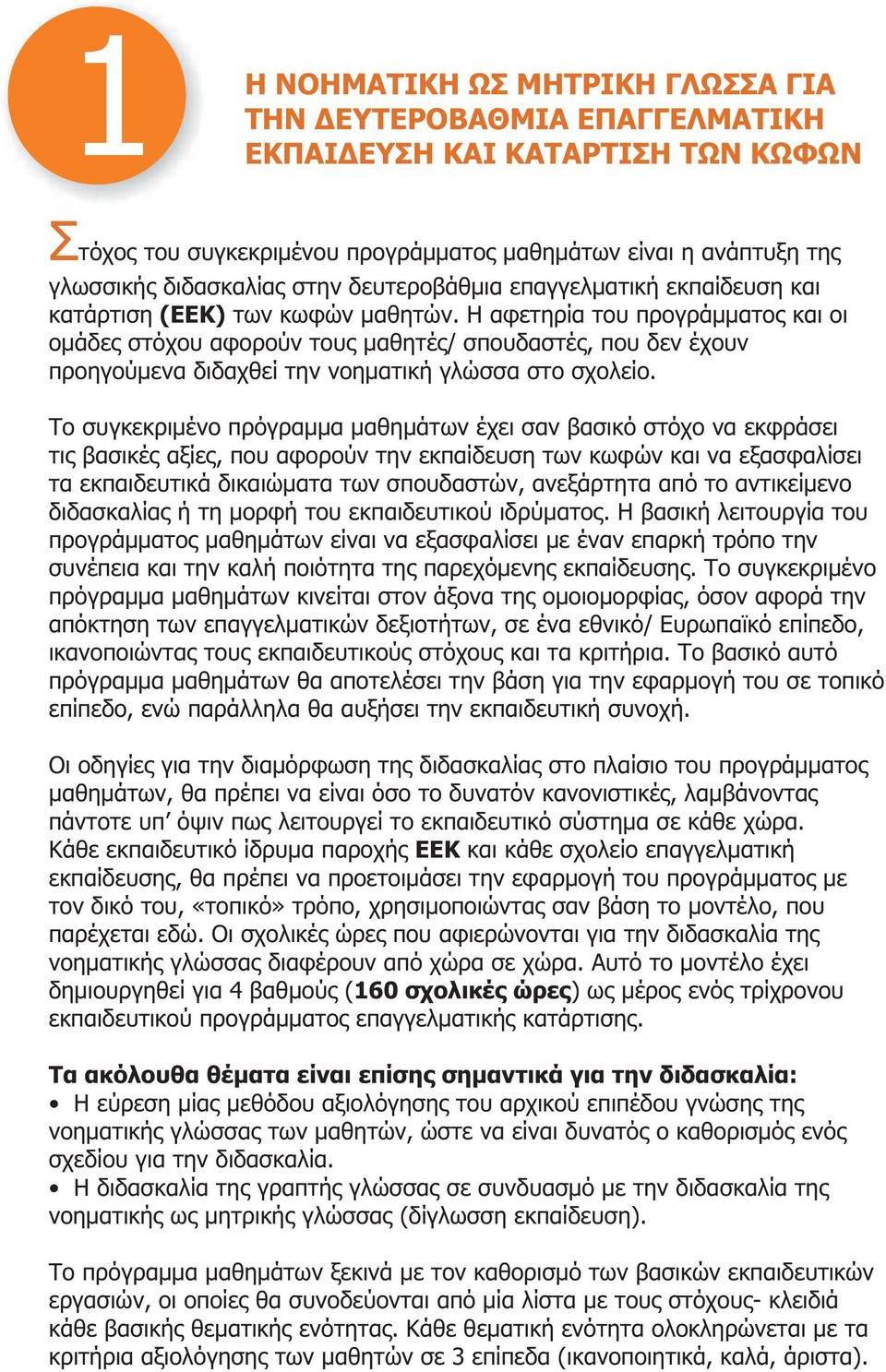 Η αφετηρία του προγράμματος και οι ομάδες στόχου αφορούν τους μαθητές/ σπουδαστές, που δεν έχουν προηγούμενα διδαχθεί την νοηματική γλώσσα στο σχολείο.