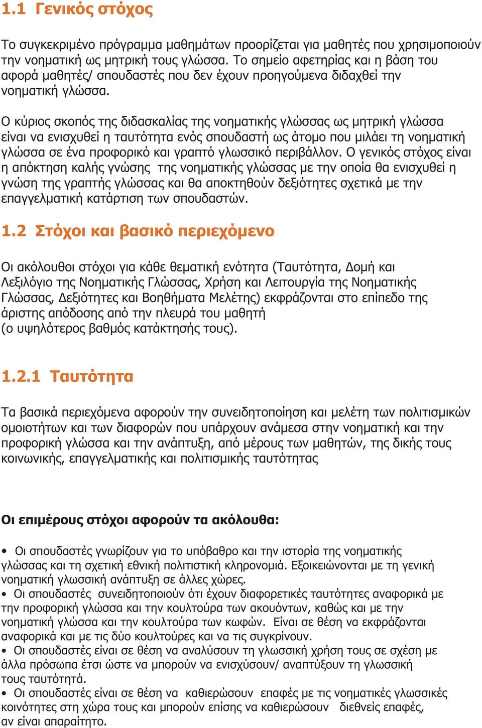 Ο κύριος σκοπός της διδασκαλίας της νοηματικής γλώσσας ως μητρική γλώσσα είναι να ενισχυθεί η ταυτότητα ενός σπουδαστή ως άτομο που μιλάει τη νοηματική γλώσσα σε ένα προφορικό και γραπτό γλωσσικό