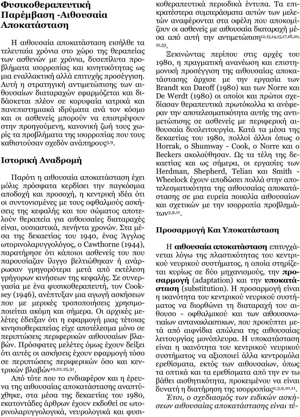 Αυτή η στρατηγική αντιµετώπισης των αιθουσαίων διαταραχών εφαρµόζεται και διδάσκεται πλέον σε κορυφαία ιατρικά και πανεπιστηµιακά ιδρύµατα ανά τον κόσµο και οι ασθενείς µπορούν να επιστρέψουν στην