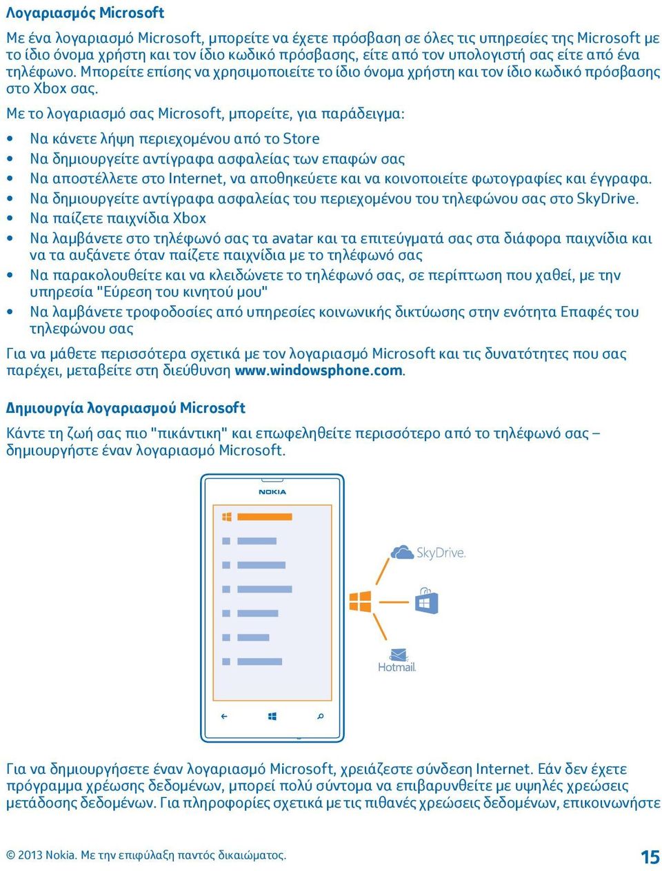 Με το λογαριασμό σας Microsoft, μπορείτε, για παράδειγμα: Να κάνετε λήψη περιεχομένου από το Store Να δημιουργείτε αντίγραφα ασφαλείας των επαφών σας Να αποστέλλετε στο Internet, να αποθηκεύετε και