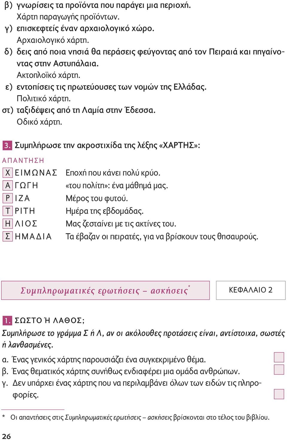 στ) ταξιδέψεις από τη Λαμία στην Έδεσσα. Οδικό χάρτη. 3. Συμπλήρωσε την ακροστιχίδα της λέξης «ΧΑΡΤΗΣ»: X ΕΙΜΩΝΑΣ A ΓΩΓΗ P ΙΖΑ T ΡΙΤΗ H ΛΙΟΣ Σ ΗΜΑΔΙΑ Εποχή που κάνει πολύ κρύο.