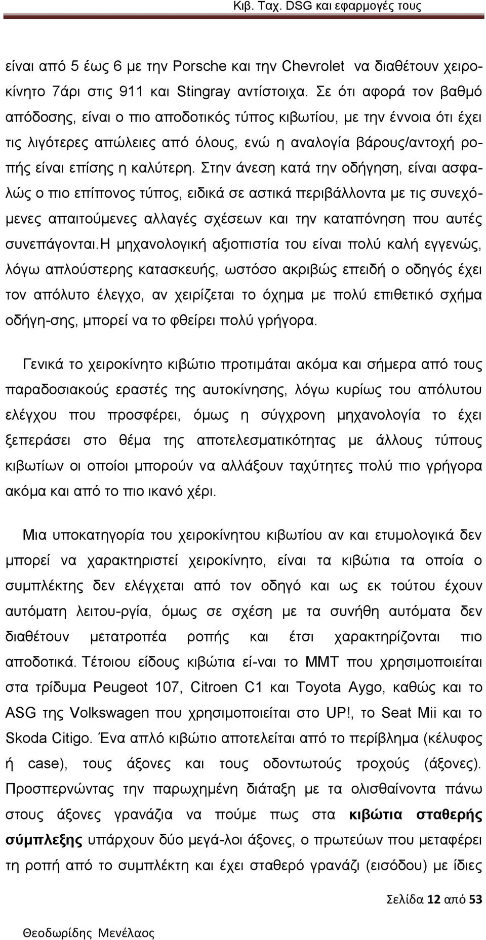 Στην άνεση κατά την οδήγηση, είναι ασφαλώς ο πιο επίπονος τύπος, ειδικά σε αστικά περιβάλλοντα με τις συνεχόμενες απαιτούμενες αλλαγές σχέσεων και την καταπόνηση που αυτές συνεπάγονται.