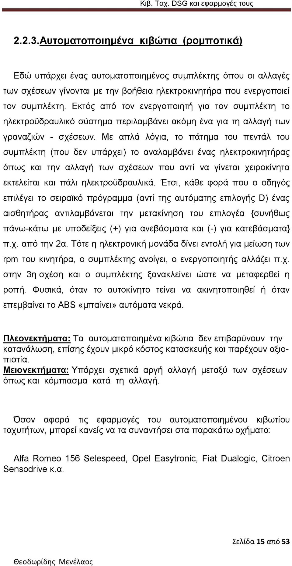 Με απλά λόγια, το πάτημα του πεντάλ του συμπλέκτη (που δεν υπάρχει) το αναλαμβάνει ένας ηλεκτροκινητήρας όπως και την αλλαγή των σχέσεων που αντί να γίνεται χειροκίνητα εκτελείται και πάλι