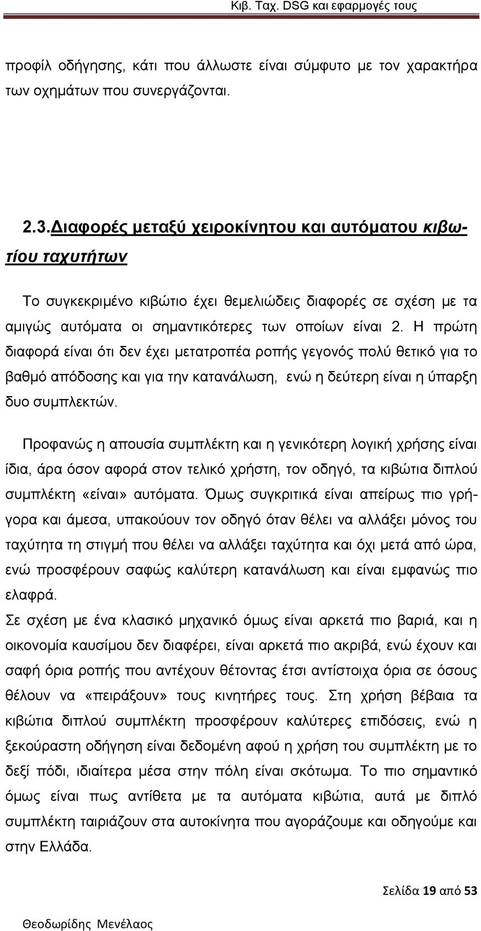 Η πρώτη διαφορά είναι ότι δεν έχει μετατροπέα ροπής γεγονός πολύ θετικό για το βαθμό απόδοσης και για την κατανάλωση, ενώ η δεύτερη είναι η ύπαρξη δυο συμπλεκτών.