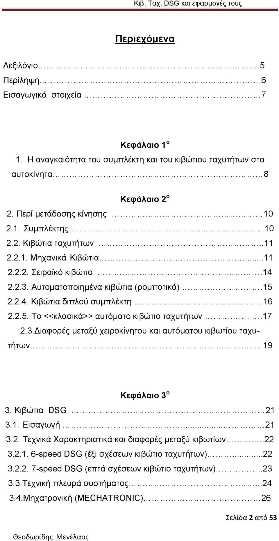 .17 2.3.Διαφορές μεταξύ χειροκίνητου και αυτόματου κιβωτίου ταχυτήτων.. 19 Κεφάλαιο 3 ο 3. Κιβώτια DSG 21 3.1. Εισαγωγή... 21 3.2. Τεχνικά Χαρακτηριστικά και διαφορές μεταξύ κιβωτίων..22 3.2.1. 6-speed DSG (έξι σχέσεων κιβώτιο ταχυτήτων).