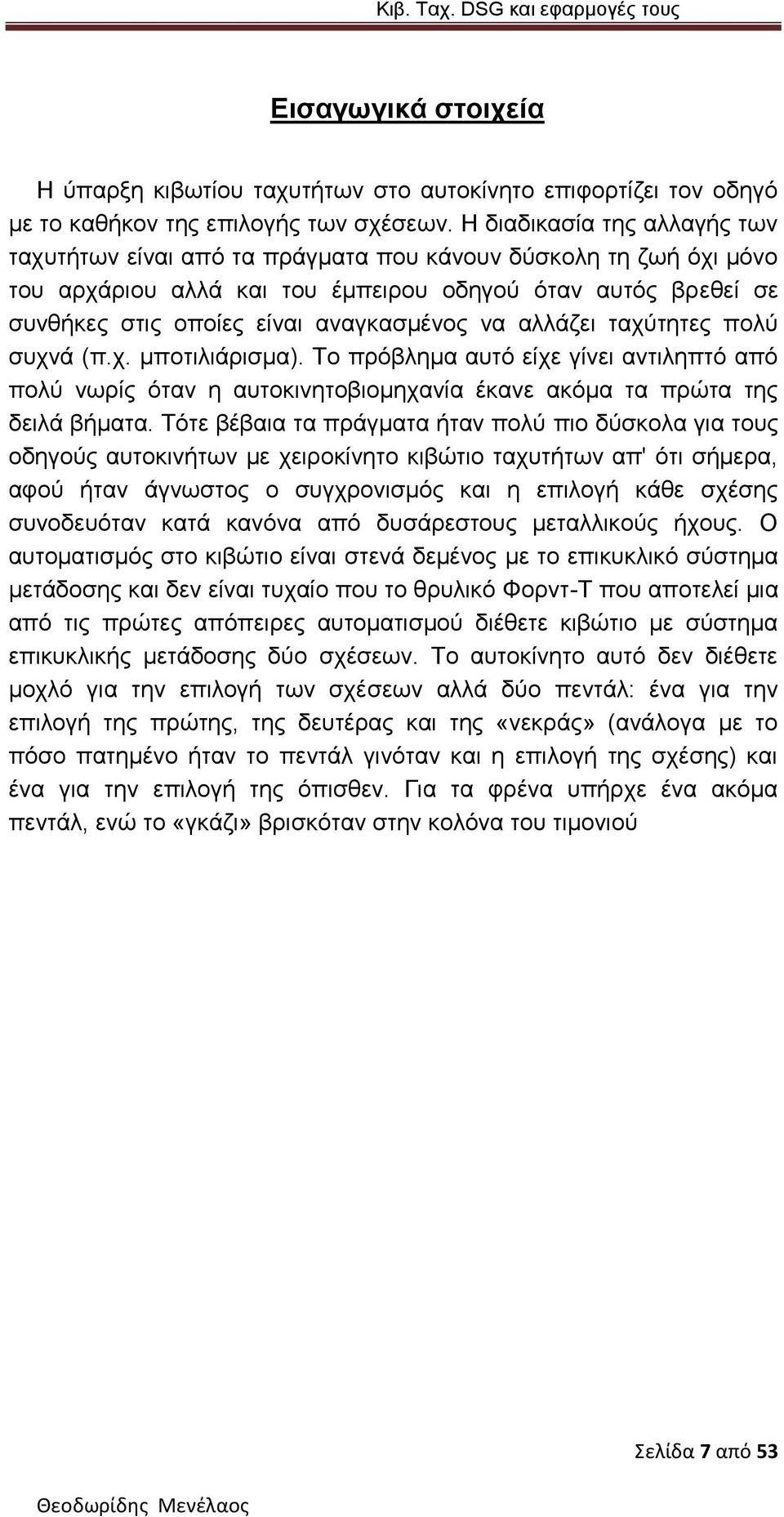 να αλλάζει ταχύτητες πολύ συχνά (π.χ. μποτιλιάρισμα). Το πρόβλημα αυτό είχε γίνει αντιληπτό από πολύ νωρίς όταν η αυτοκινητοβιομηχανία έκανε ακόμα τα πρώτα της δειλά βήματα.