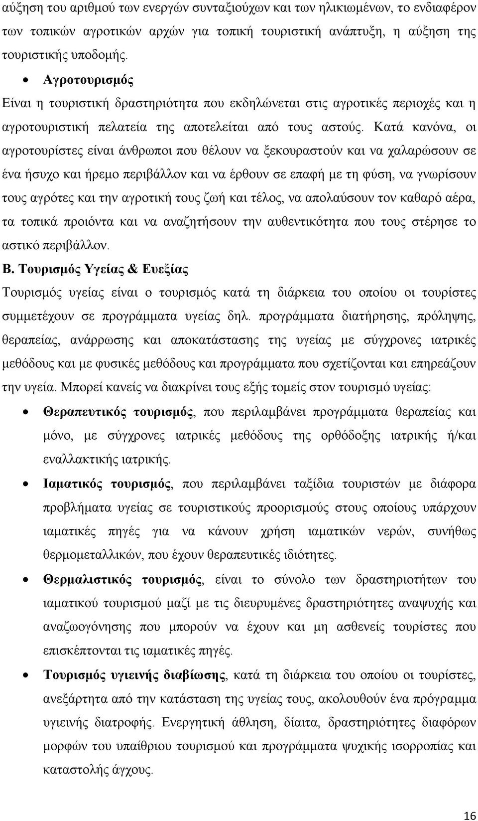 Κατά κανόνα, οι αγροτουρίστες είναι άνθρωποι που θέλουν να ξεκουραστούν και να χαλαρώσουν σε ένα ήσυχο και ήρεμο περιβάλλον και να έρθουν σε επαφή με τη φύση, να γνωρίσουν τους αγρότες και την