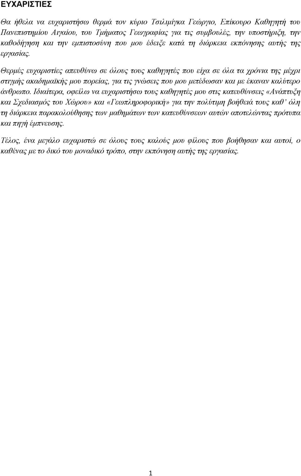 Θερμές ευχαριστίες απευθύνω σε όλους τους καθηγητές που είχα σε όλα τα χρόνια της μέχρι στιγμής ακαδημαϊκής μου πορείας, για τις γνώσεις που μου μετέδωσαν και με έκαναν καλύτερο άνθρωπο.