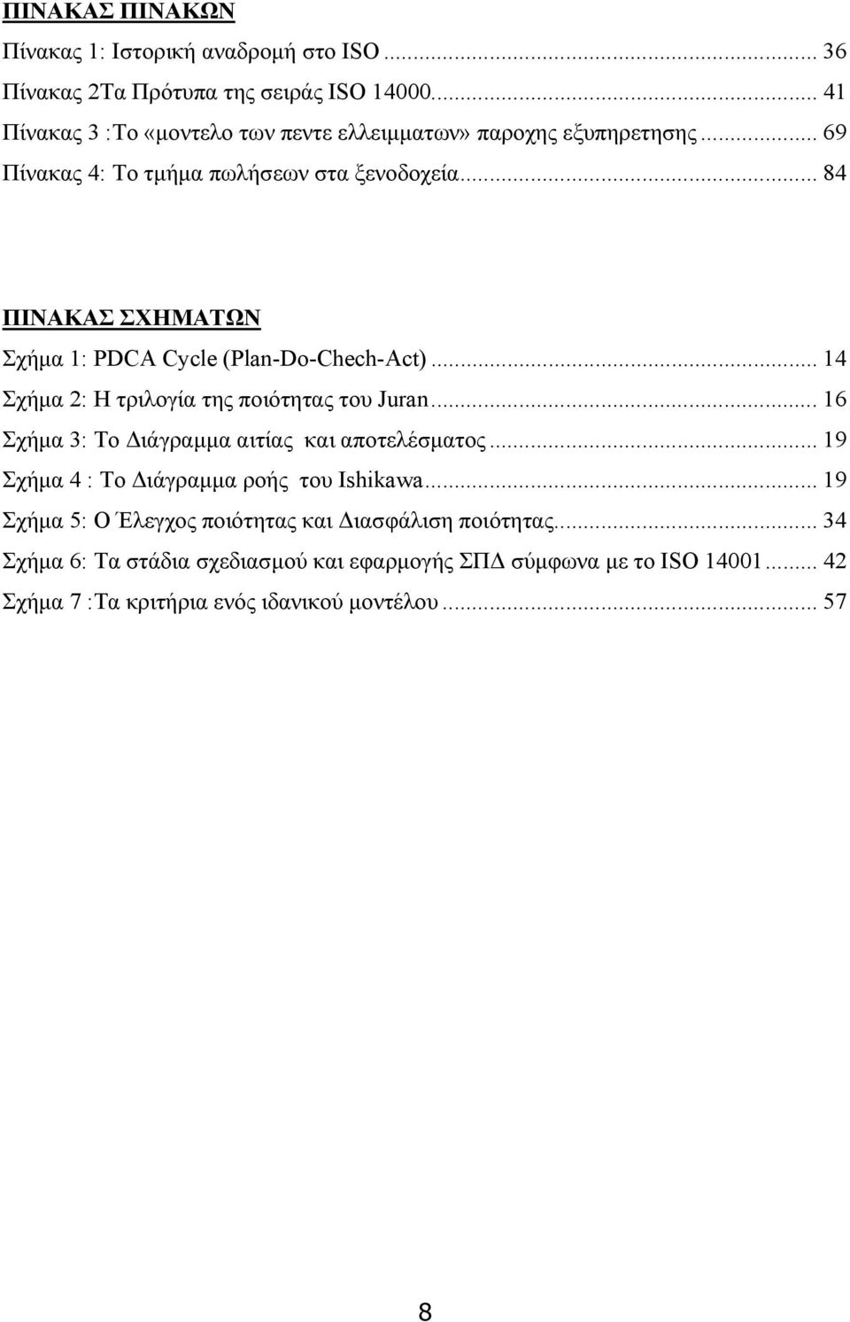 .. 84 ΠΙΝΑΚΑΣ ΣΧΗΜΑΤΩΝ Σχήμα 1: PDCA Cycle (Plan-Do-Chech-Act)... 14 Σχήμα 2: Η τριλογία της ποιότητας του Juran.