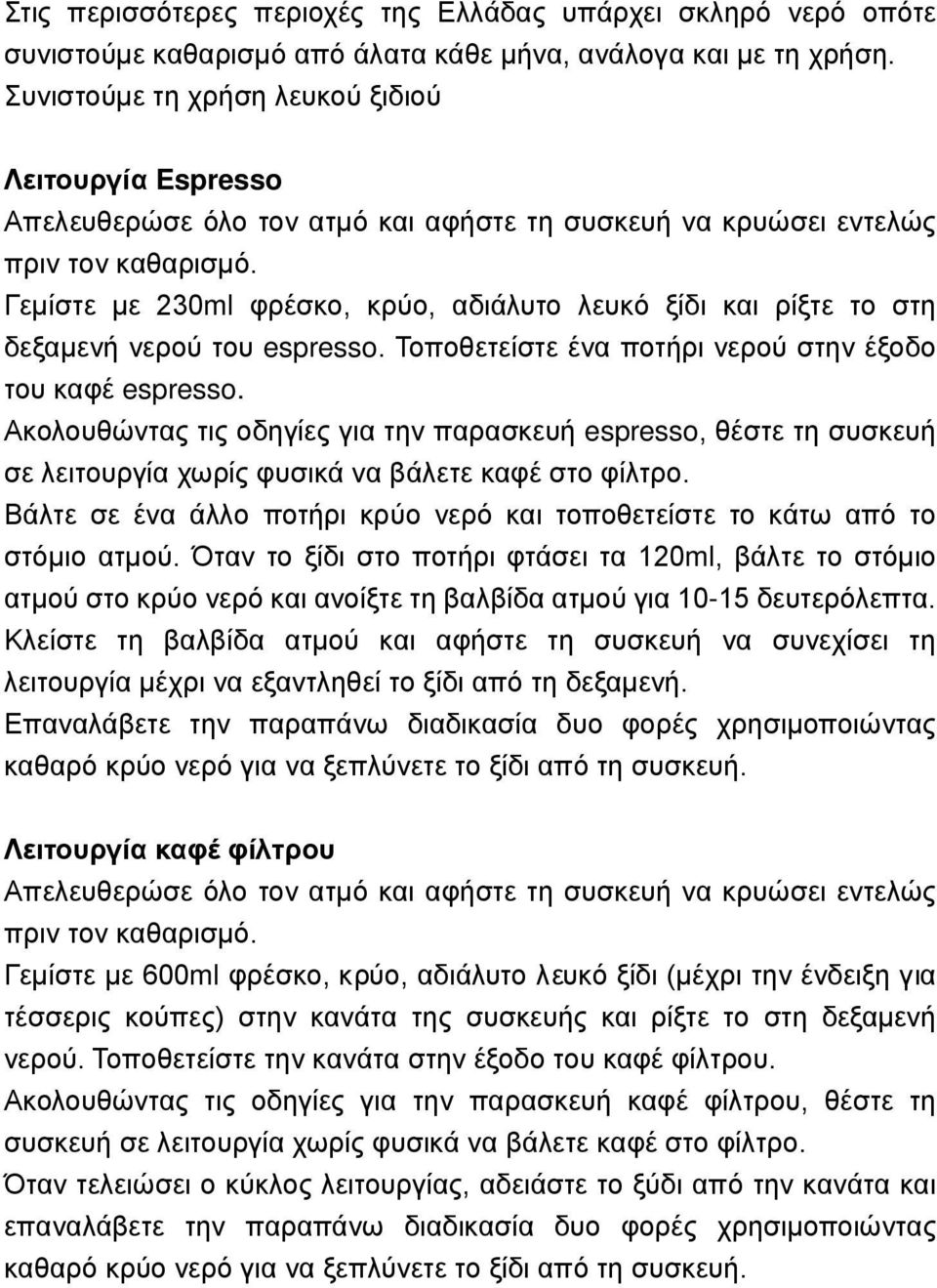 Γεμίστε με 230ml φρέσκο, κρύο, αδιάλυτο λευκό ξίδι και ρίξτε το στη δεξαμενή νερού του espresso. Τοποθετείστε ένα ποτήρι νερού στην έξοδο του καφέ espresso.