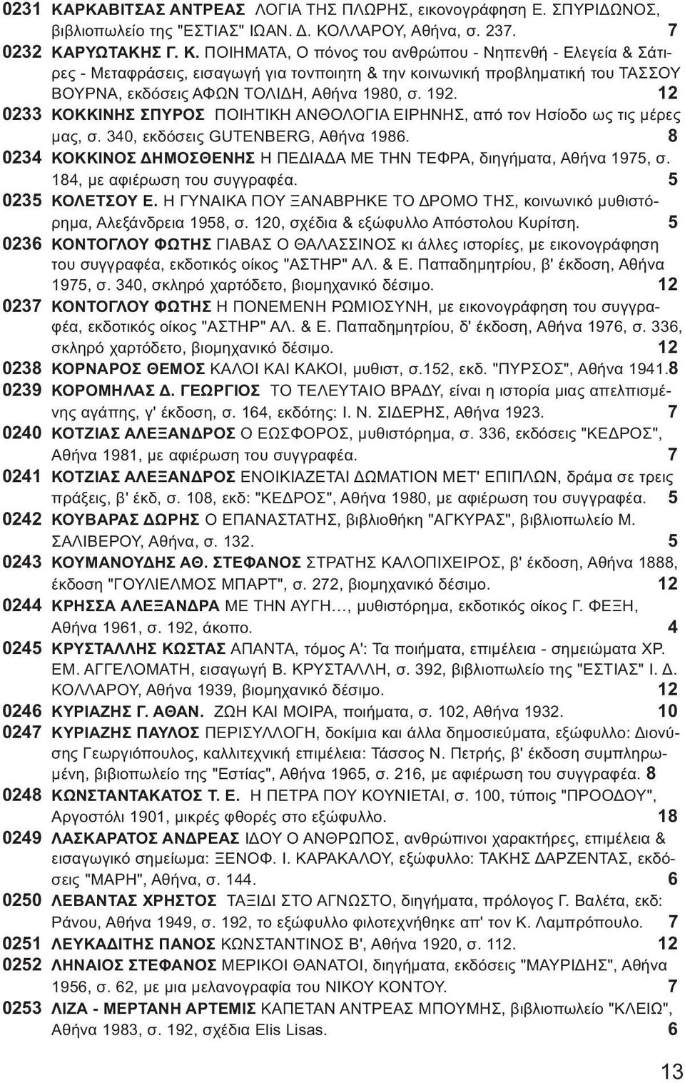 8 0234 ΚΟΚΚΙΝΟΣ ΔΗΜΟΣΘΕΝΗΣ Η ΠΕΔΙΑΔΑ ΜΕ ΤΗΝ ΤΕΦΡΑ, διηγήματα, Αθήνα 1975, σ. 184, με αφιέρωση του συγγραφέα. 5 0235 ΚΟΛΕΤΣΟΥ Ε.