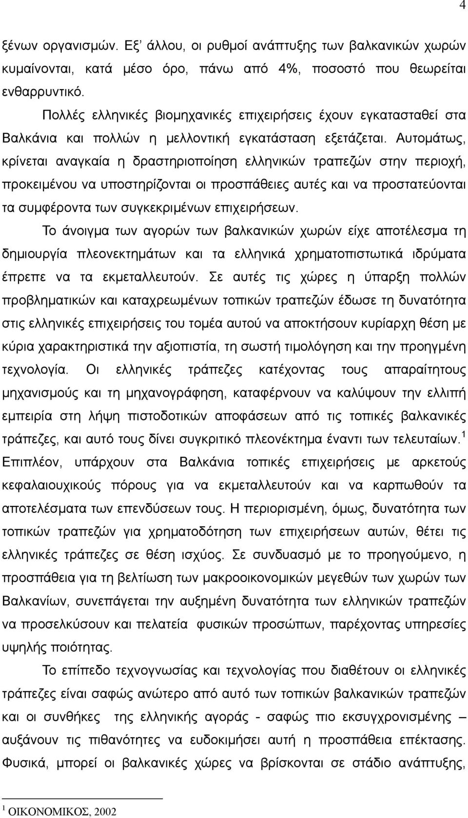 Αυτομάτως, κρίνεται αναγκαία η δραστηριοποίηση ελληνικών τραπεζών στην περιοχή, προκειμένου να υποστηρίζονται οι προσπάθειες αυτές και να προστατεύονται τα συμφέροντα των συγκεκριμένων επιχειρήσεων.