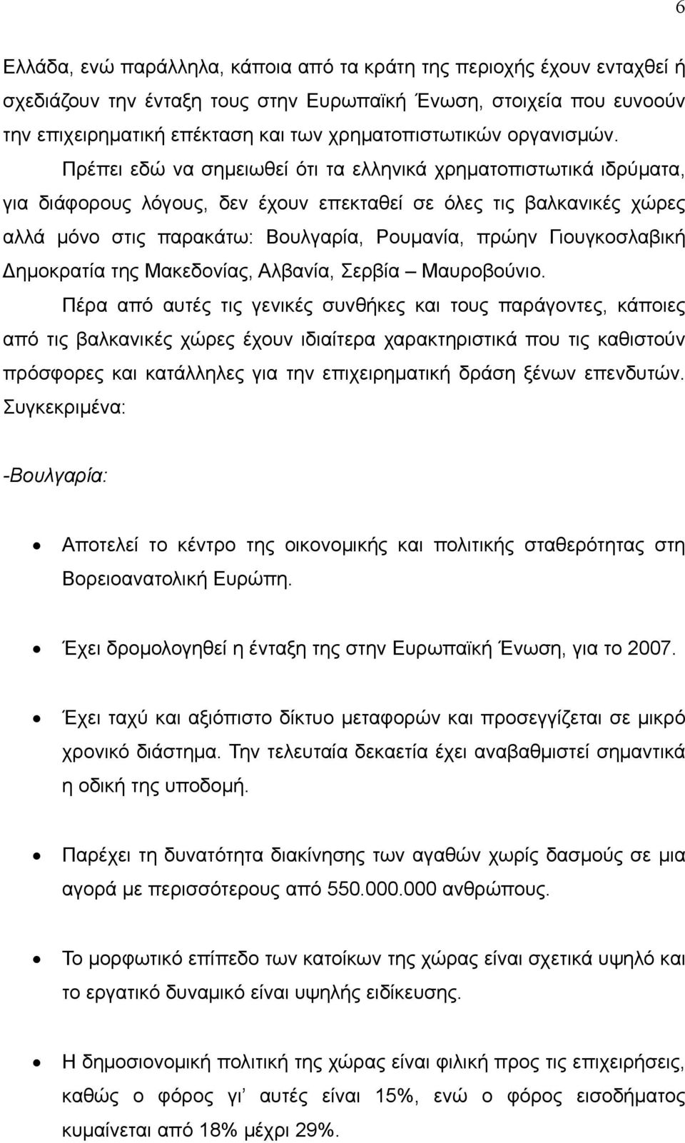 Πρέπει εδώ να σημειωθεί ότι τα ελληνικά χρηματοπιστωτικά ιδρύματα, για διάφορους λόγους, δεν έχουν επεκταθεί σε όλες τις βαλκανικές χώρες αλλά μόνο στις παρακάτω: Βουλγαρία, Ρουμανία, πρώην