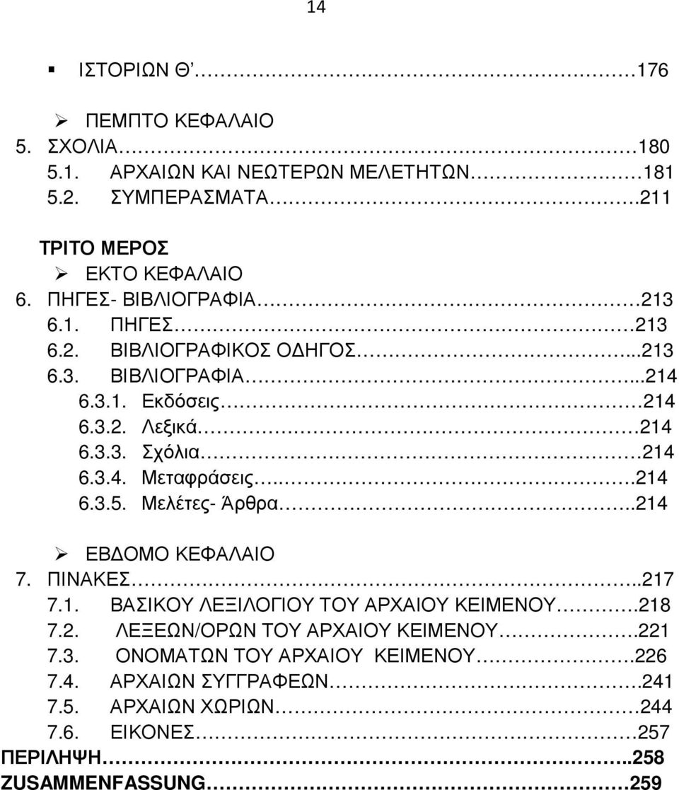 3.4. Μεταφράσεις...214 6.3.5. Μελέτες- Άρθρα..214 ΕΒ ΟΜΟ ΚΕΦΑΛΑΙΟ 7. ΠΙΝΑΚΕΣ..217 7.1. ΒΑΣΙΚΟΥ ΛΕΞΙΛΟΓΙΟΥ ΤΟΥ ΑΡΧΑΙΟΥ ΚΕΙΜΕΝΟΥ.218 7.2. ΛΕΞΕΩΝ/ΟΡΩΝ ΤΟΥ ΑΡΧΑΙΟΥ ΚΕΙΜΕΝΟΥ.