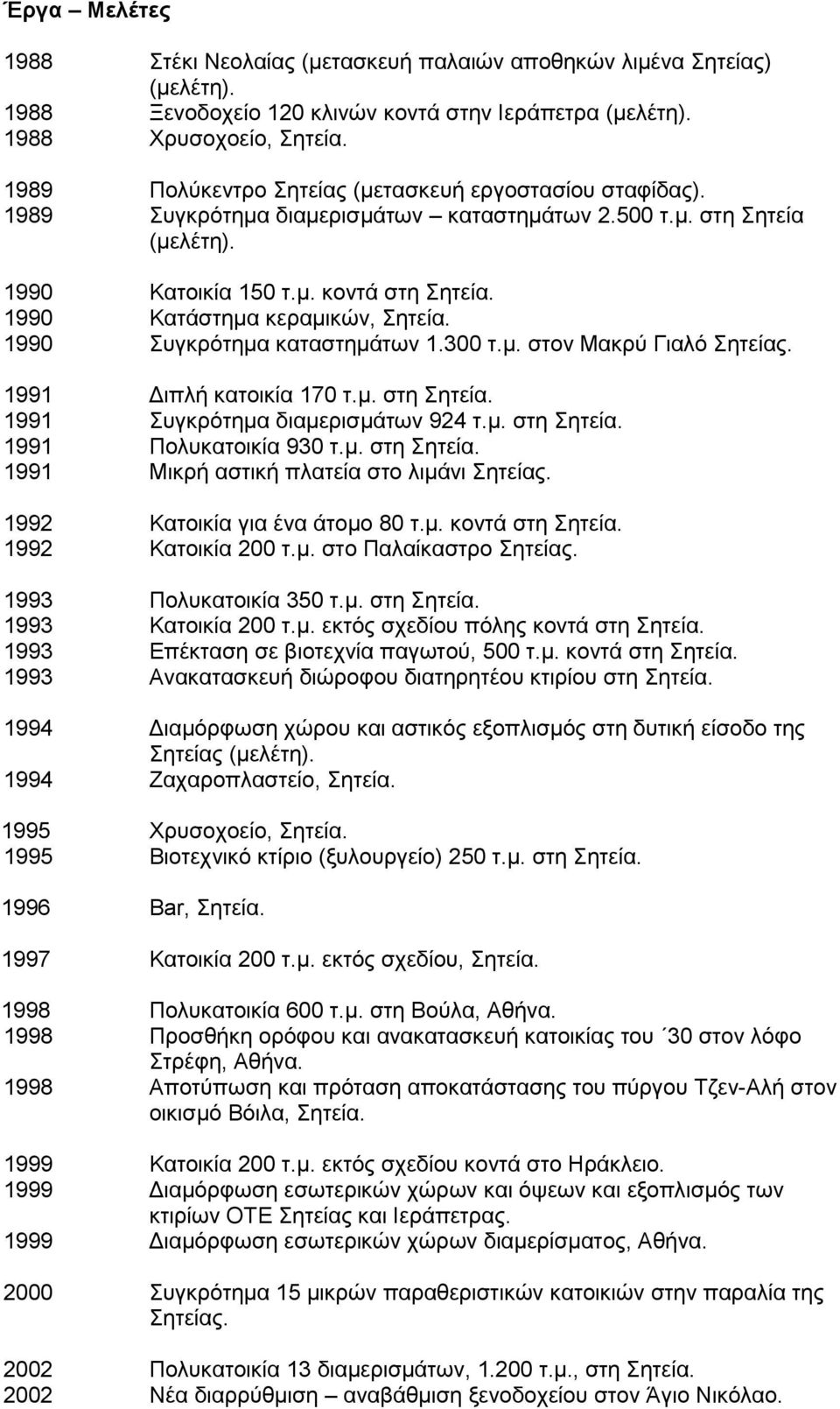 1990 Kατάστημα κεραμικών, Σητεία. 1990 Συγκρότημα καταστημάτων 1.300 τ.μ. στον Μακρύ Γιαλό Σητείας. 1991 Διπλή κατοικία 170 τ.μ. στη Σητεία. 1991 Συγκρότημα διαμερισμάτων 924 τ.μ. στη Σητεία. 1991 Πολυκατοικία 930 τ.