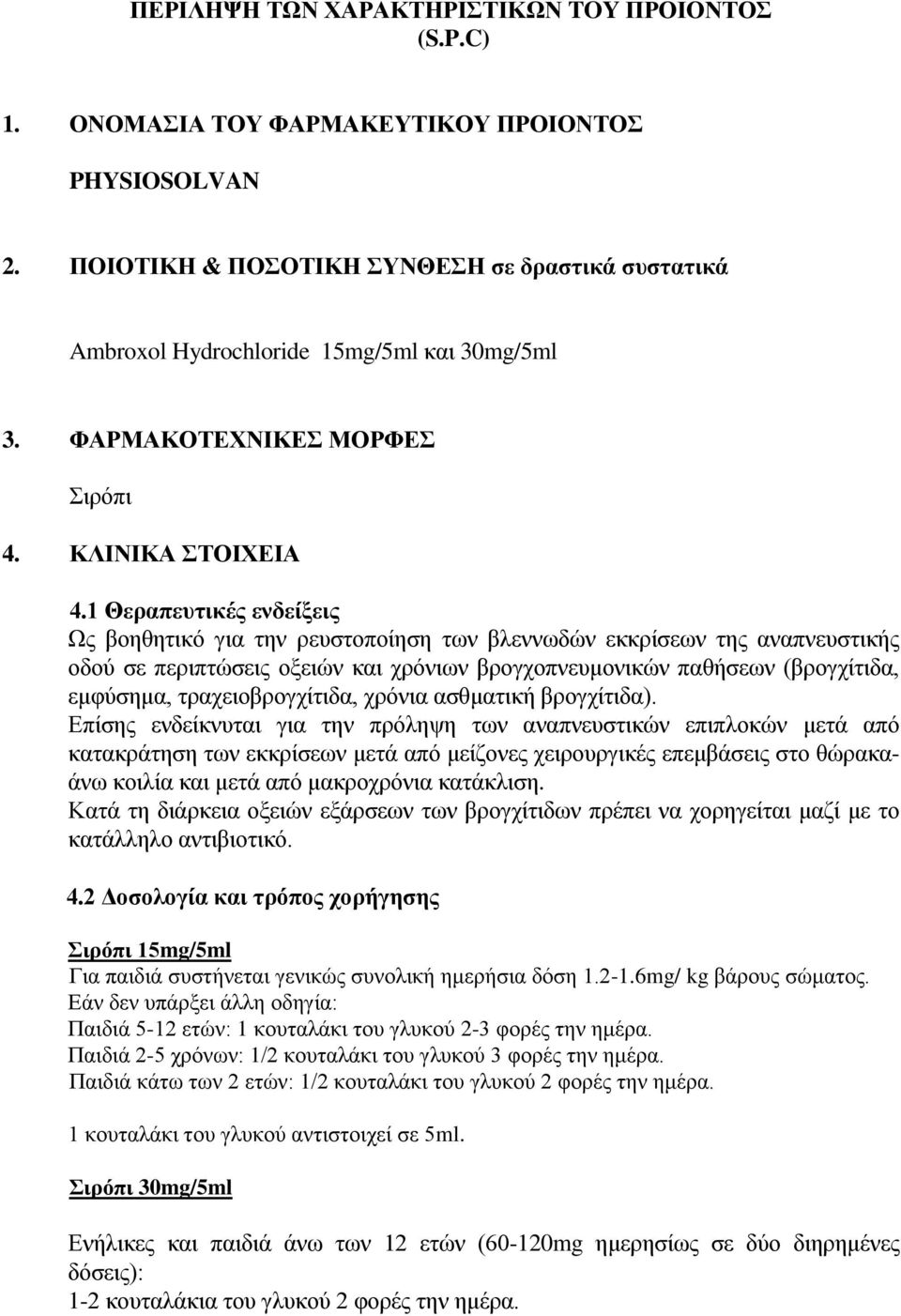 1 Θεραπευτικές ενδείξεις Ως βοηθητικό για την ρευστοποίηση των βλεννωδών εκκρίσεων της αναπνευστικής οδού σε περιπτώσεις οξειών και χρόνιων βρογχοπνευμονικών παθήσεων (βρογχίτιδα, εμφύσημα,