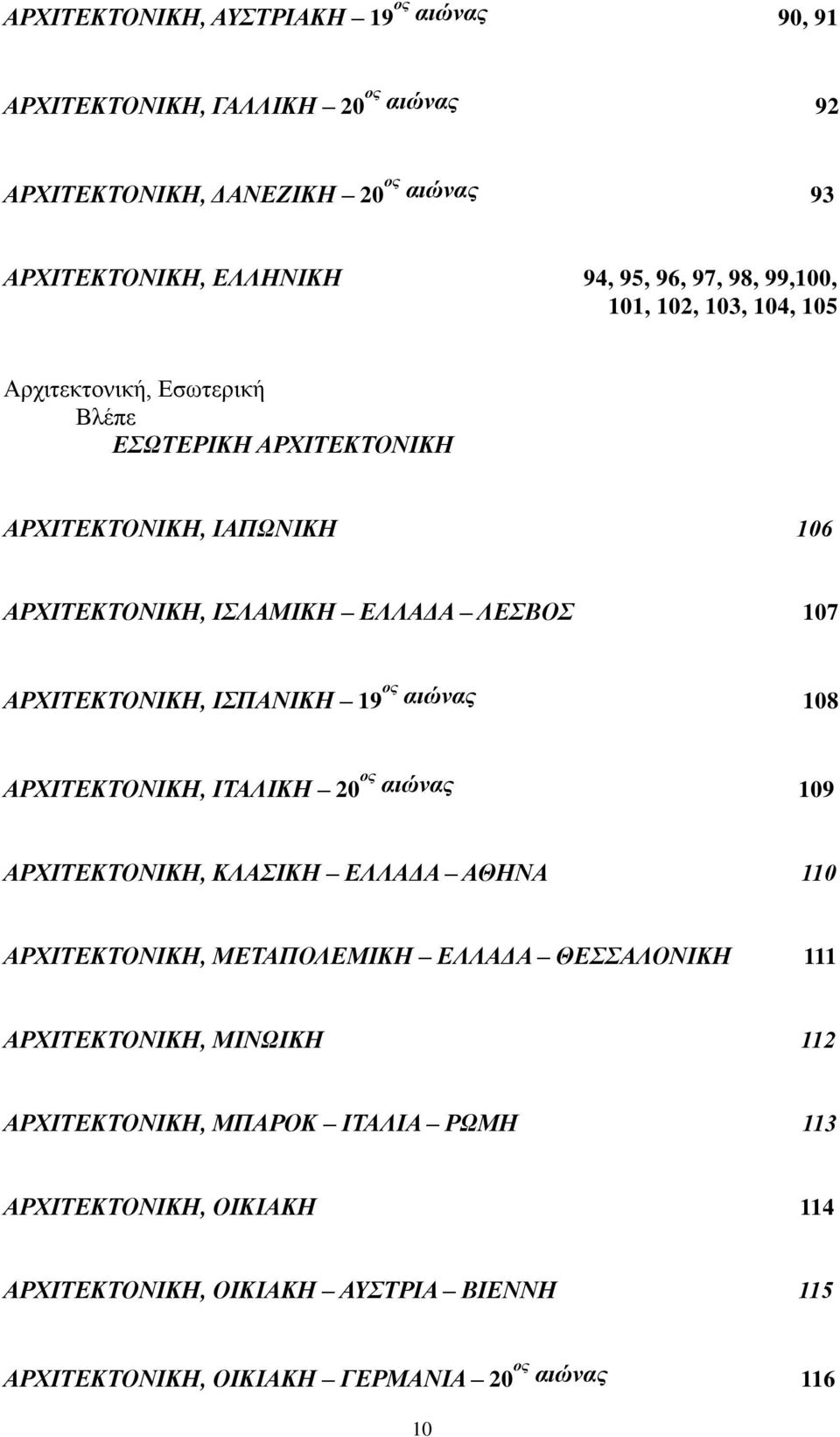 ΙΣΠΑΝΙΚΗ 19 ος αιώνας 108 ΑΡΧΙΤΕΚΤΟΝΙΚΗ, ΙΤΑΛΙΚΗ 20 ος αιώνας 109 ΑΡΧΙΤΕΚΤΟΝΙΚΗ, ΚΛΑΣΙΚΗ ΕΛΛΑΔΑ ΑΘΗΝΑ 110 ΑΡΧΙΤΕΚΤΟΝΙΚΗ, ΜΕΤΑΠΟΛΕΜΙΚΗ ΕΛΛΑΔΑ ΘΕΣΣΑΛΟΝΙΚΗ 111