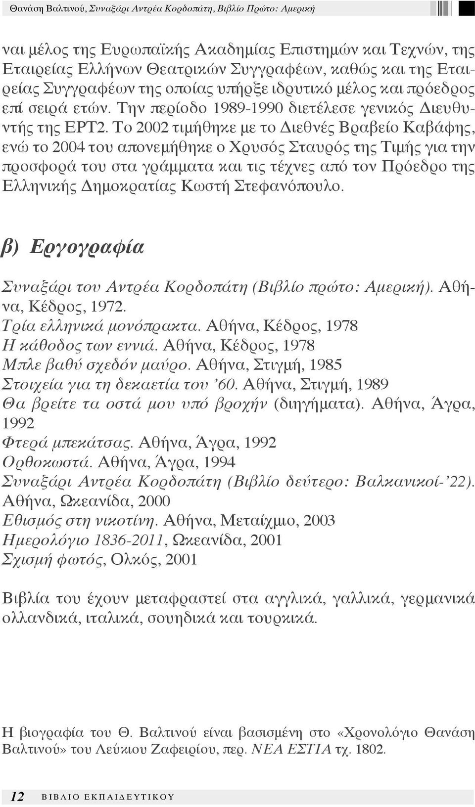 Το 2002 τιμήθηκε με το Διεθνές Βραβείο Καβάφης, ενώ το 2004 του απονεμήθηκε ο Χρυσός Σταυρός της Τιμής για την προσφορά του στα γράμματα και τις τέχνες από τον Πρόεδρο της Ελληνικής Δημοκρατίας Κωστή