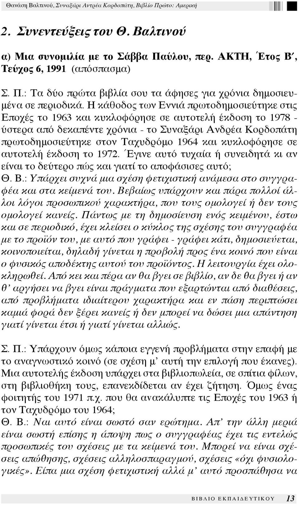 1964 και κυκλοφόρησε σε αυτοτελή έκδοση το 1972. Έγινε αυτό τυχαία ή συνειδητά κι αν είναι το δεύτερο πώς και γιατί το αποφάσισες αυτό; Θ. Β.