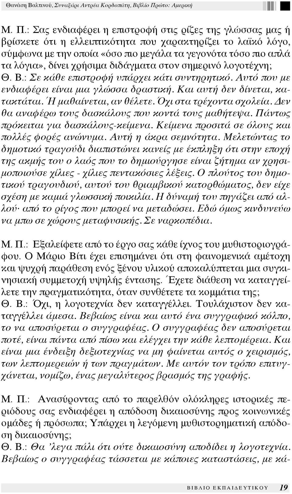 Ή μαθαίνεται, αν θέλετε. Όχι στα τρέχοντα σχολεία. Δεν θα αναφέρω τους δασκάλους που κοντά τους μαθήτεψα. Πάντως πρόκειται για δασκάλους-κείμενα. Κείμενα προσιτά σε όλους και πολλές φορές ανώνυμα.