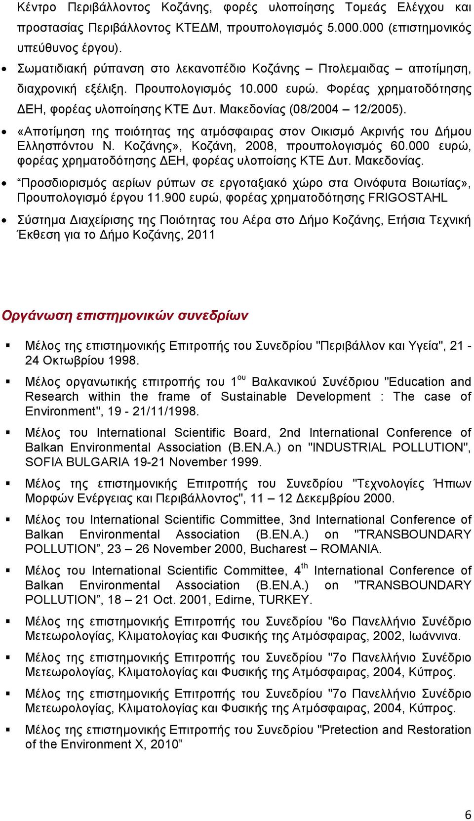 «Αποτίμηση της ποιότητας της ατμόσφαιρας στον Οικισμό Ακρινής του Δήμου Ελλησπόντου Ν. Κοζάνης», Κοζάνη, 2008, προυπολογισμός 60.000 ευρώ, φορέας χρηματοδότησης ΔΕΗ, φορέας υλοποίσης ΚΤΕ Δυτ.