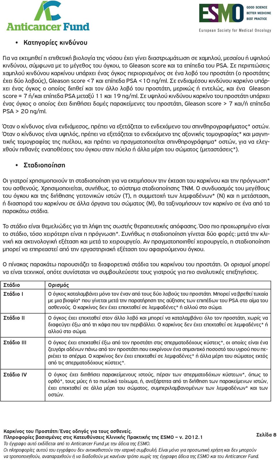 Σε ενδιαμέσου κινδύνου καρκίνο υπάρχει ένας όγκος ο οποίος διηθεί και τον άλλο λοβό του προστάτη, μερικώς ή εντελώς, και ένα Gleason score = 7 ή/και επίπεδα PSA μεταξύ 11 και 19 ng/ml.