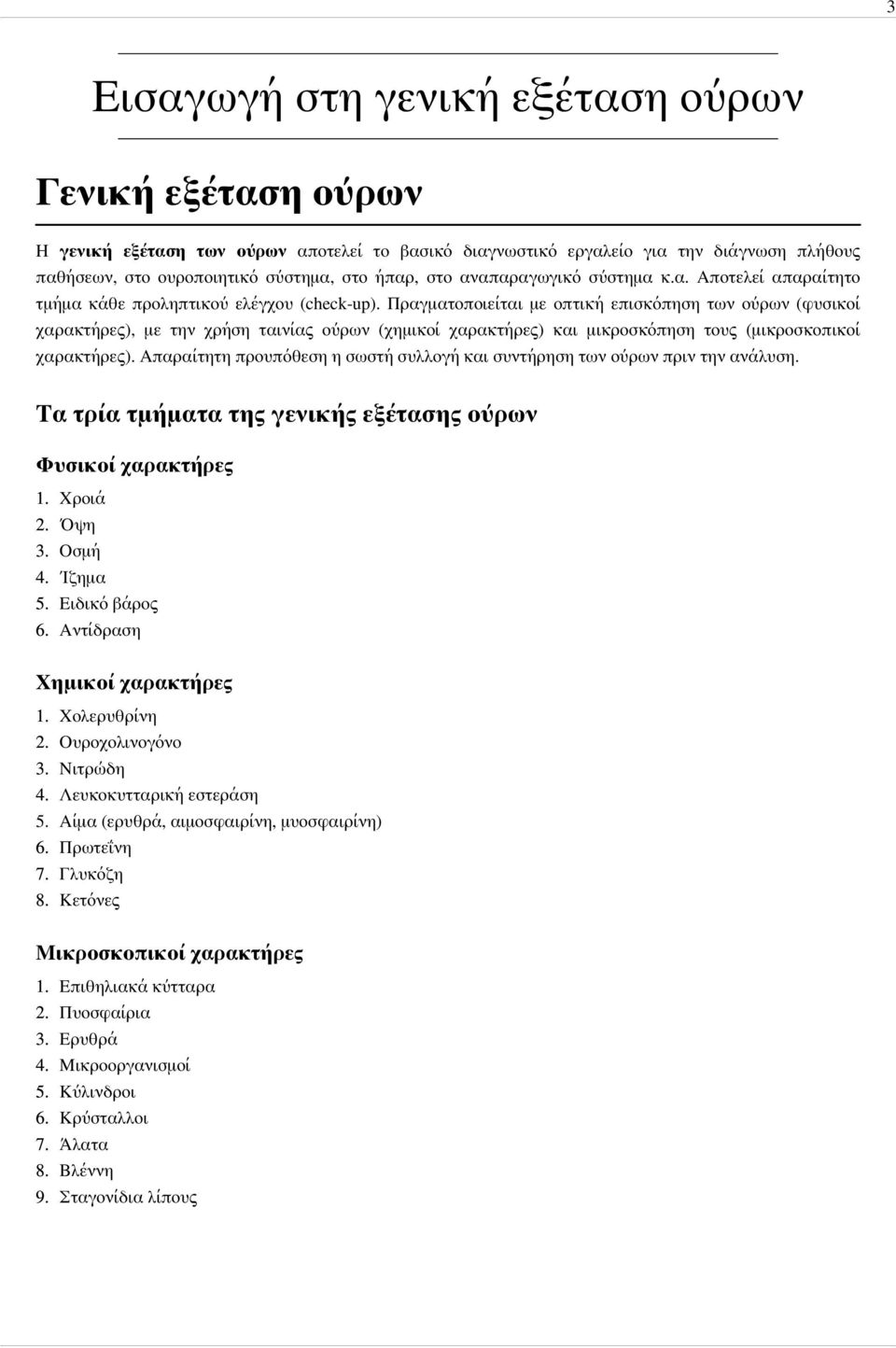 Πραγματοποιείται με οπτική επισκόπηση των ούρων (φυσικοί χαρακτήρες), με την χρήση ταινίας ούρων (χημικοί χαρακτήρες) και μικροσκόπηση τους (μικροσκοπικοί χαρακτήρες).