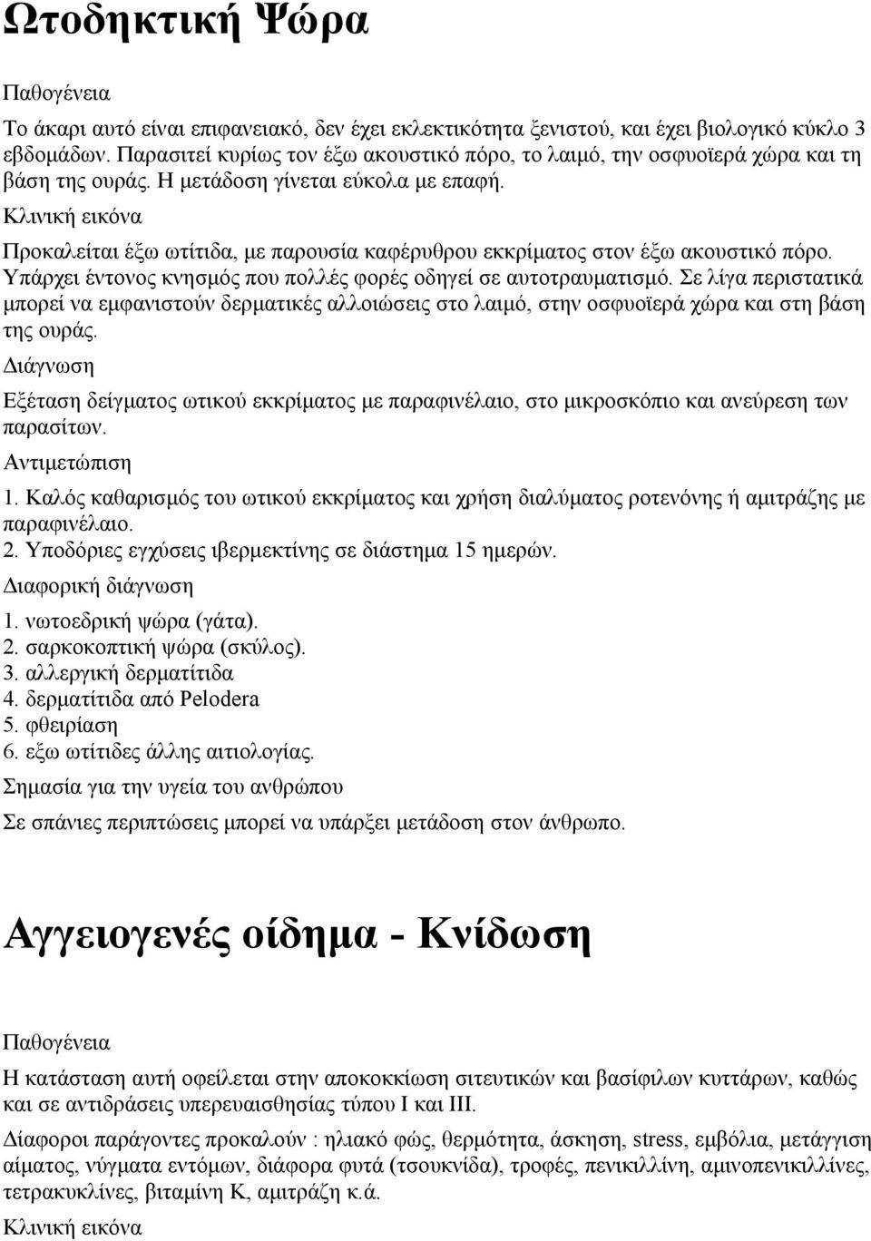 Προκαλείται έξω ωτίτιδα, με παρουσία καφέρυθρου εκκρίματος στον έξω ακουστικό πόρο. Υπάρχει έντονος κνησμός που πολλές φορές οδηγεί σε αυτοτραυματισμό.