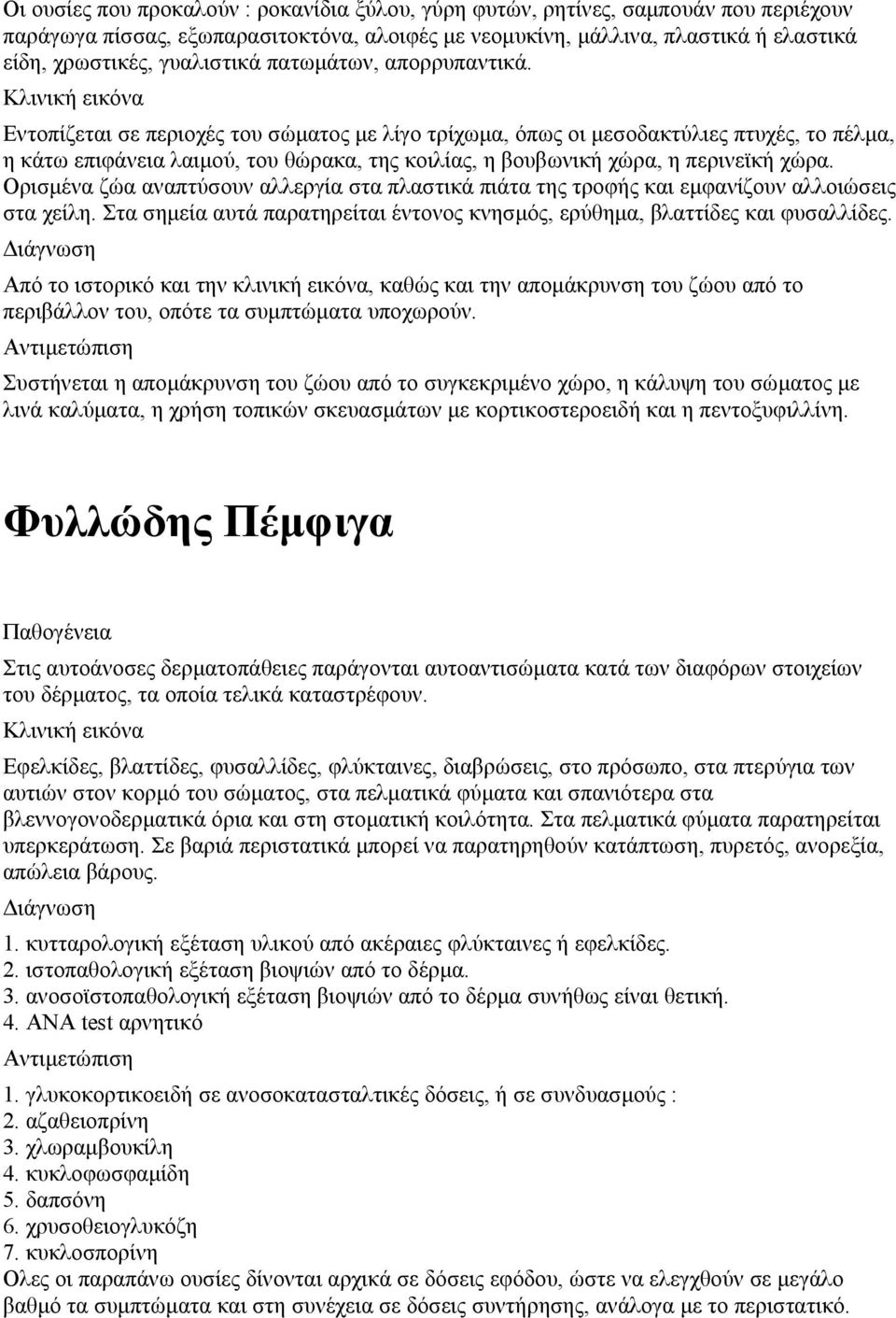 Εντοπίζεται σε περιοχές του σώματος με λίγο τρίχωμα, όπως οι μεσοδακτύλιες πτυχές, το πέλμα, η κάτω επιφάνεια λαιμού, του θώρακα, της κοιλίας, η βουβωνική χώρα, η περινεϊκή χώρα.