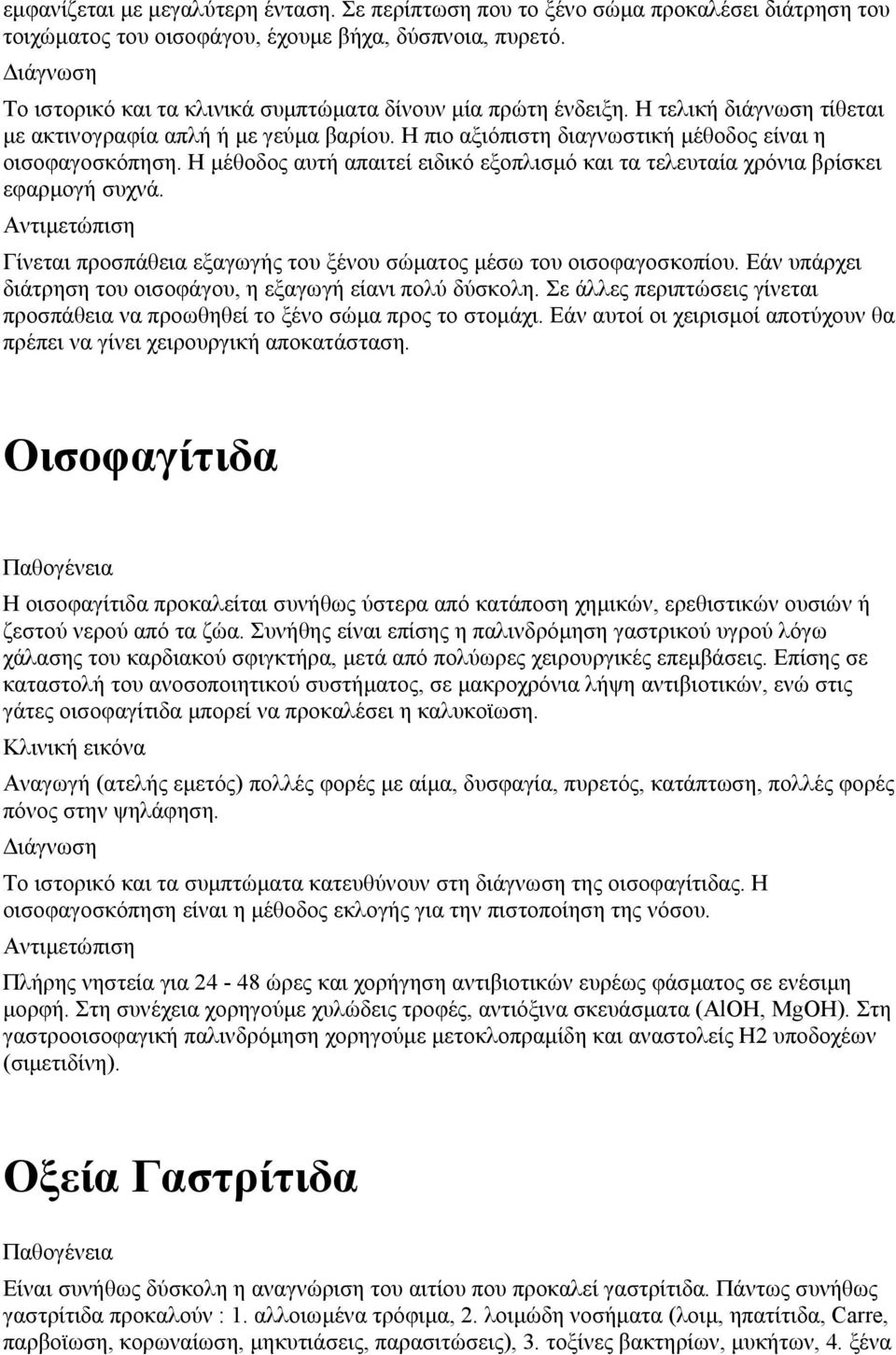 Η μέθοδος αυτή απαιτεί ειδικό εξοπλισμό και τα τελευταία χρόνια βρίσκει εφαρμογή συχνά. Γίνεται προσπάθεια εξαγωγής του ξένου σώματος μέσω του οισοφαγοσκοπίου.